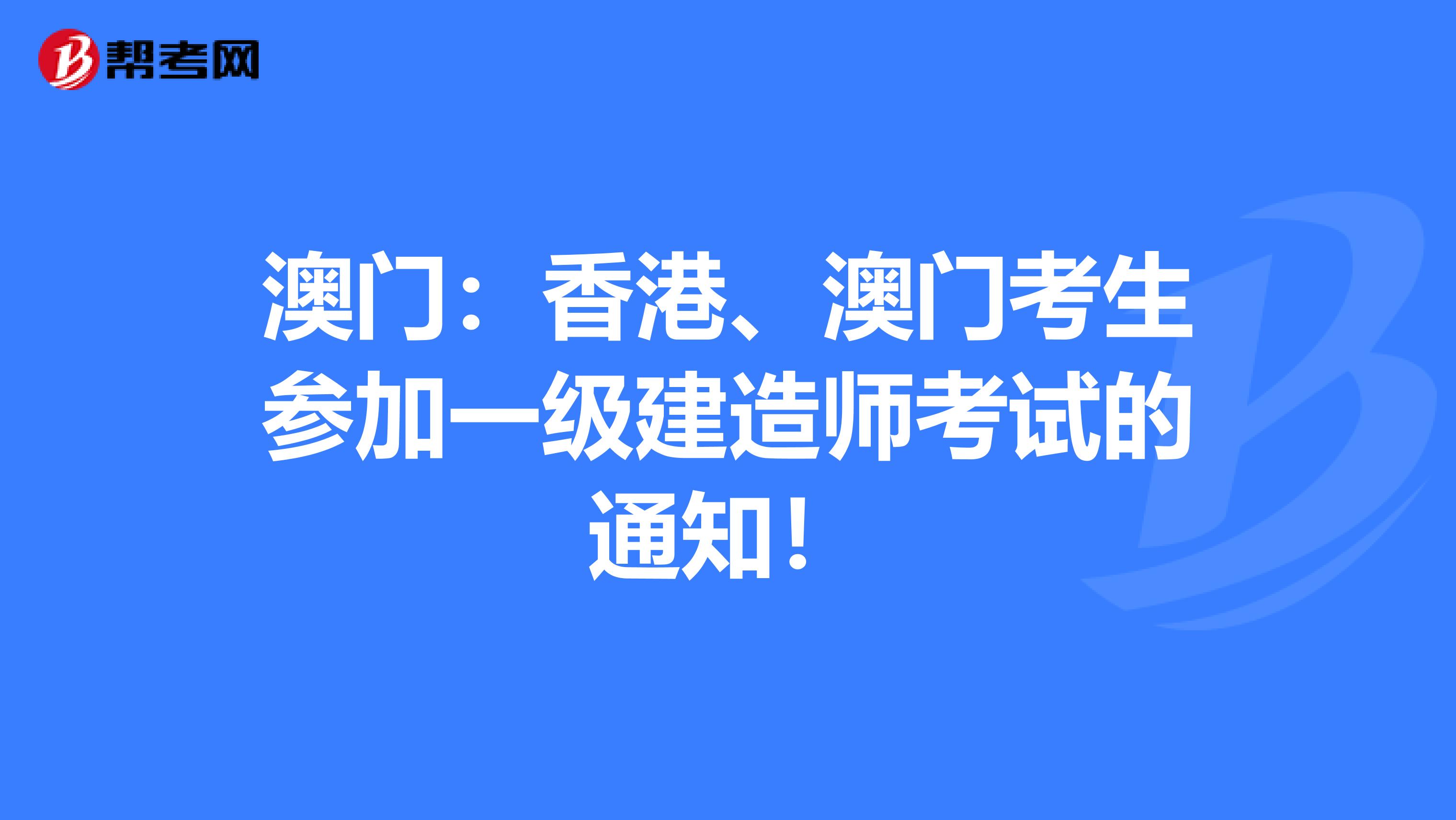 澳门：香港、澳门考生参加一级建造师考试的通知！