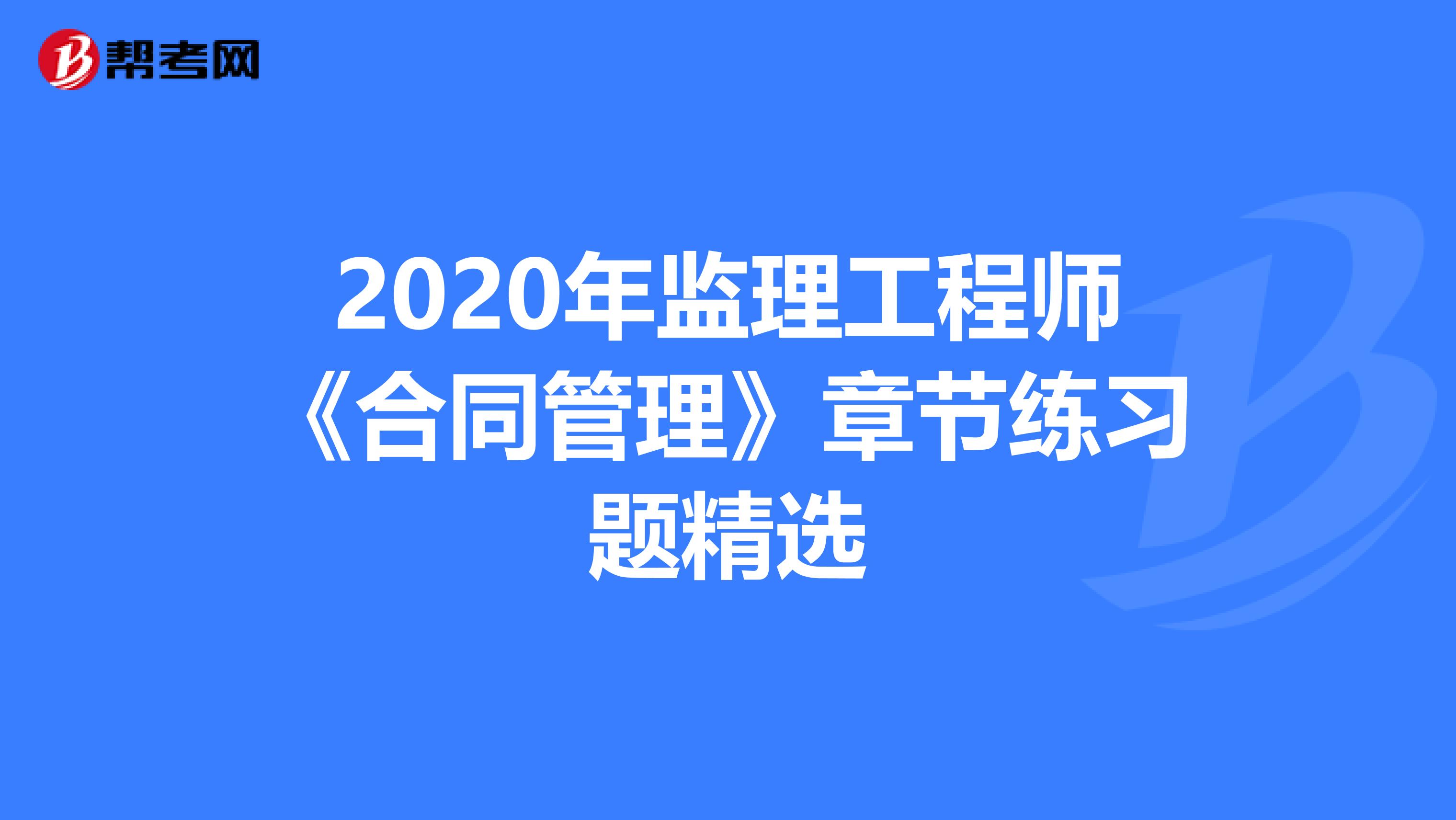 2020年监理工程师《合同管理》章节练习题精选