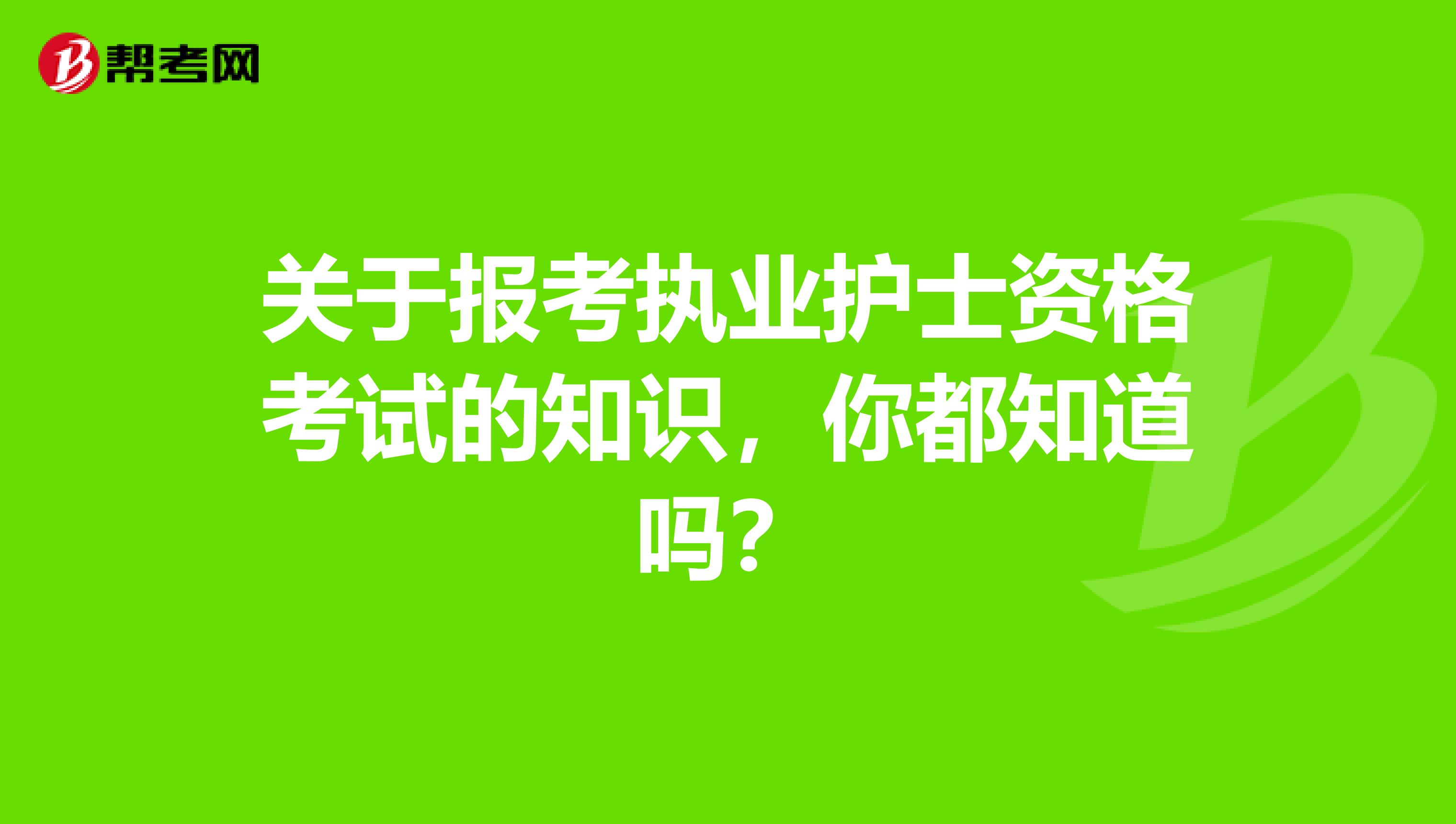 关于报考执业护士资格考试的知识，你都知道吗？