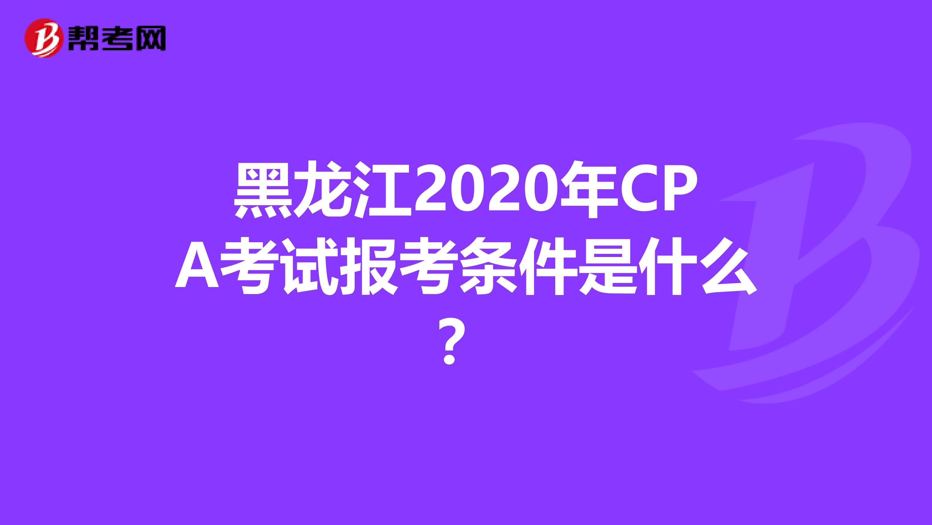 黑龙江2020年CPA考试报考条件是什么？