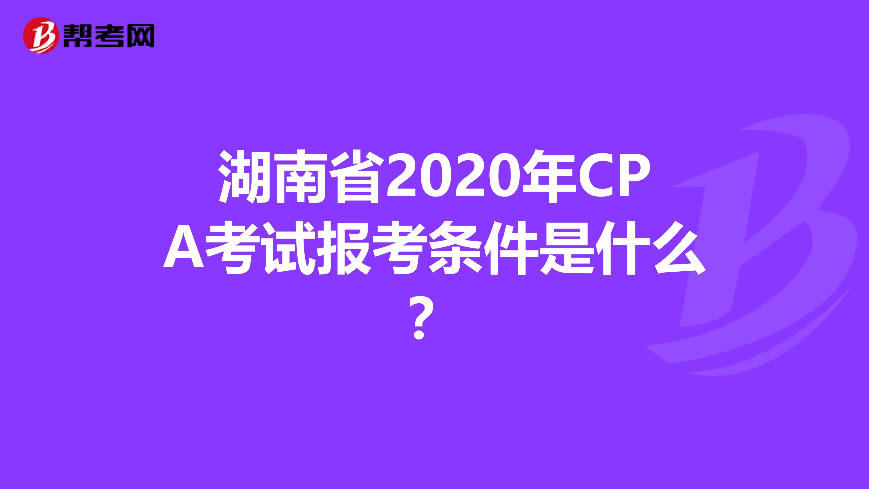 湖南省2020年CPA考试报考条件是什么？
