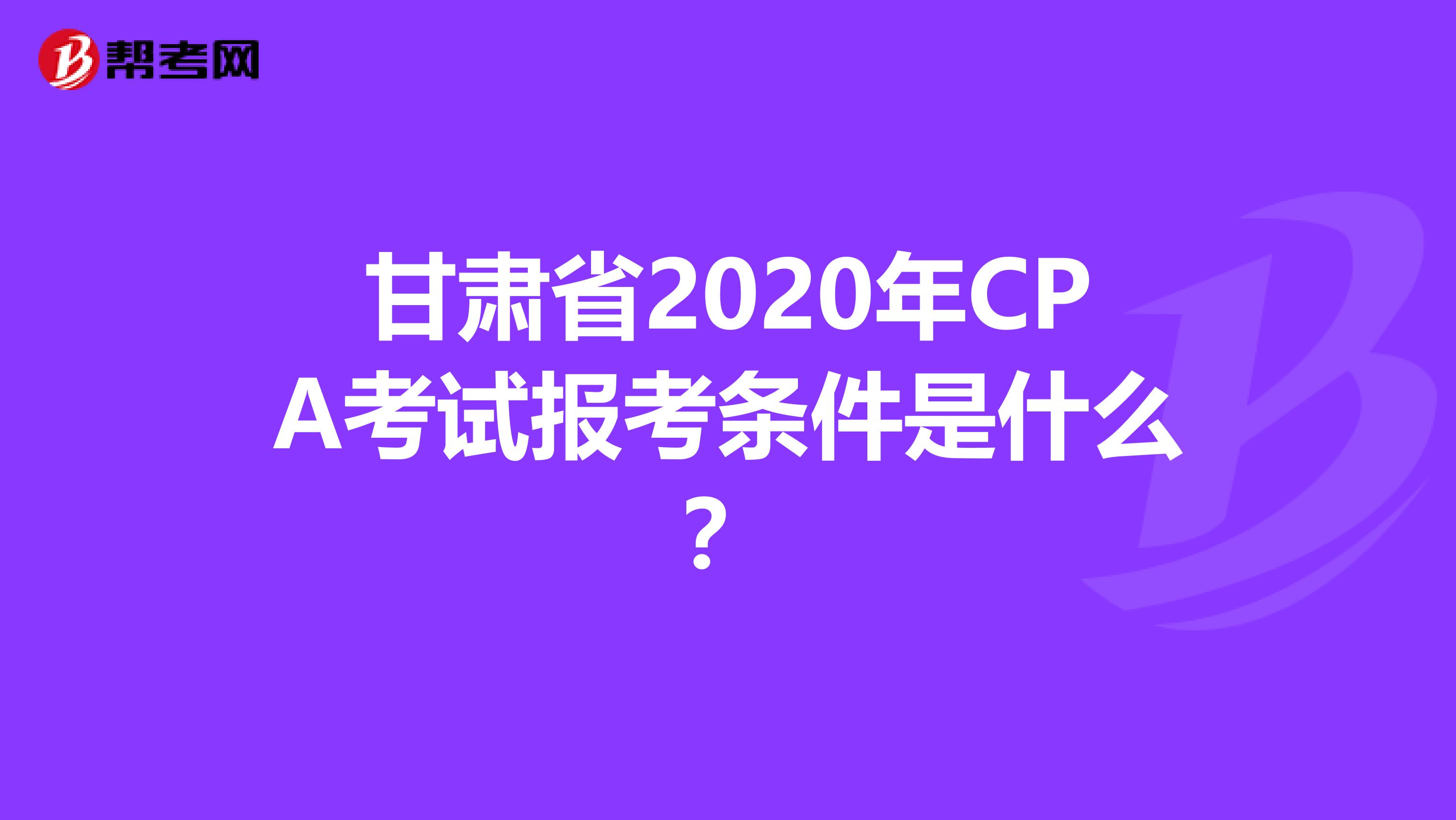 甘肃省2020年CPA考试报考条件是什么？