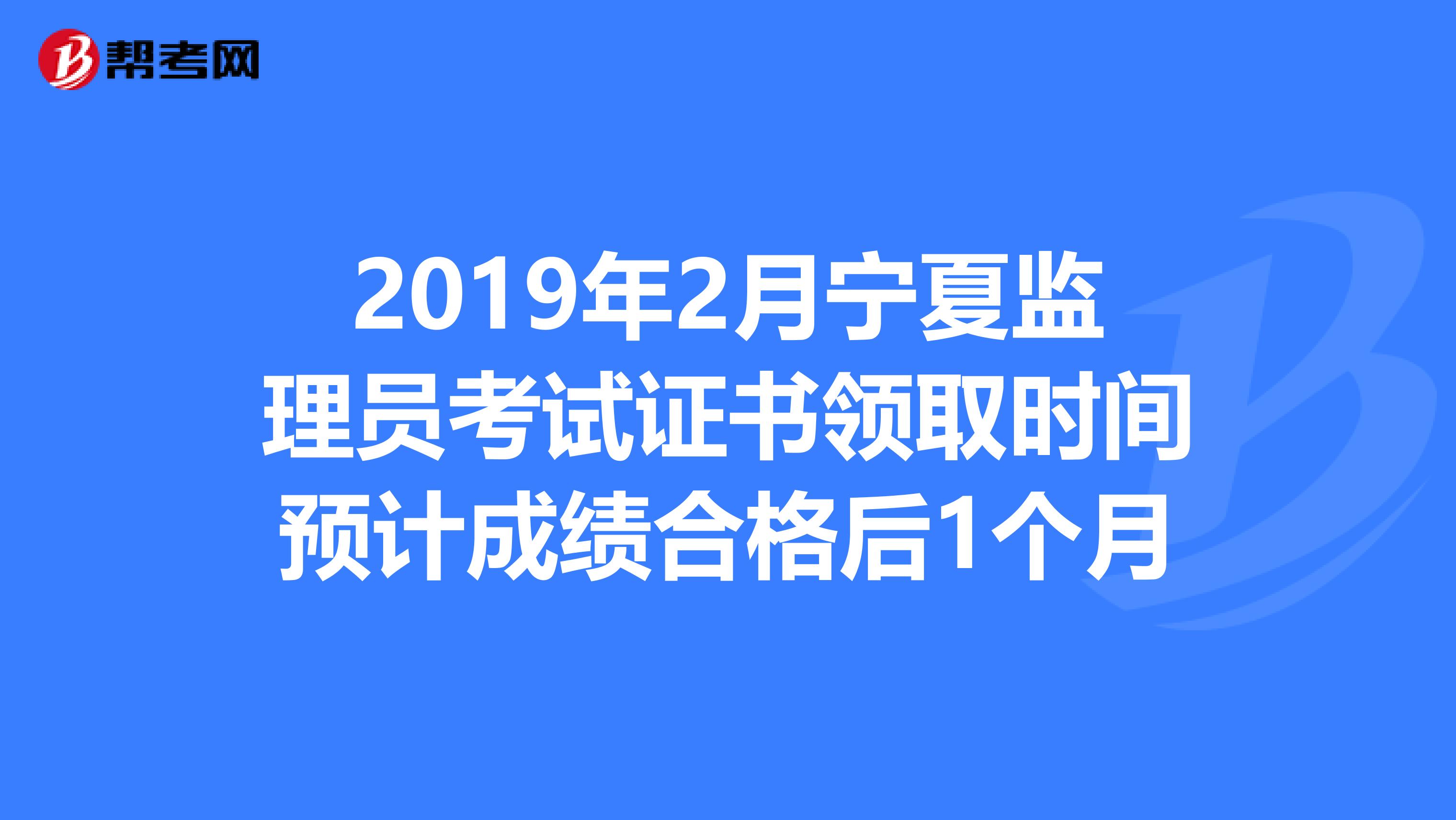 2019年2月宁夏监理员考试证书领取时间预计成绩合格后1个月