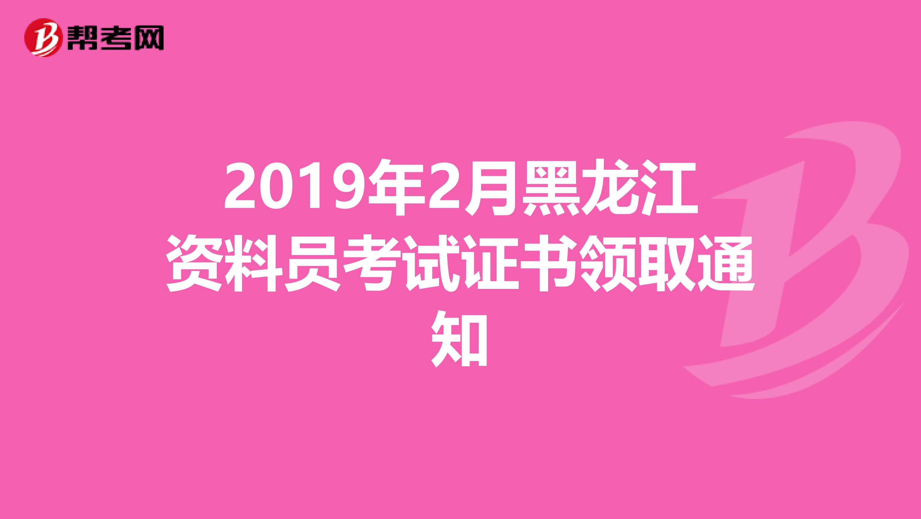 2019年2月黑龙江资料员考试证书领取通知