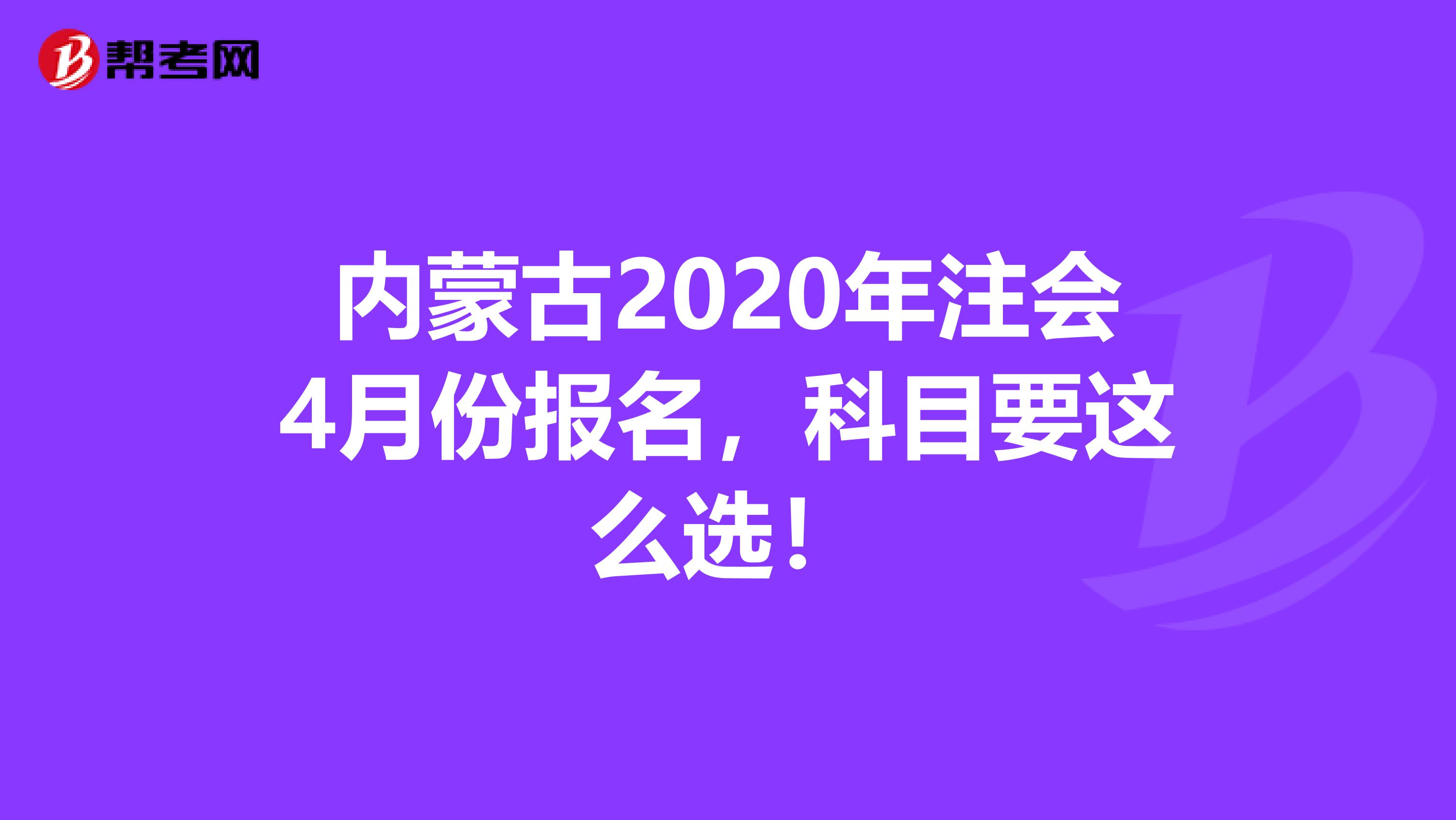 内蒙古2020年注会4月份报名，科目要这么选！