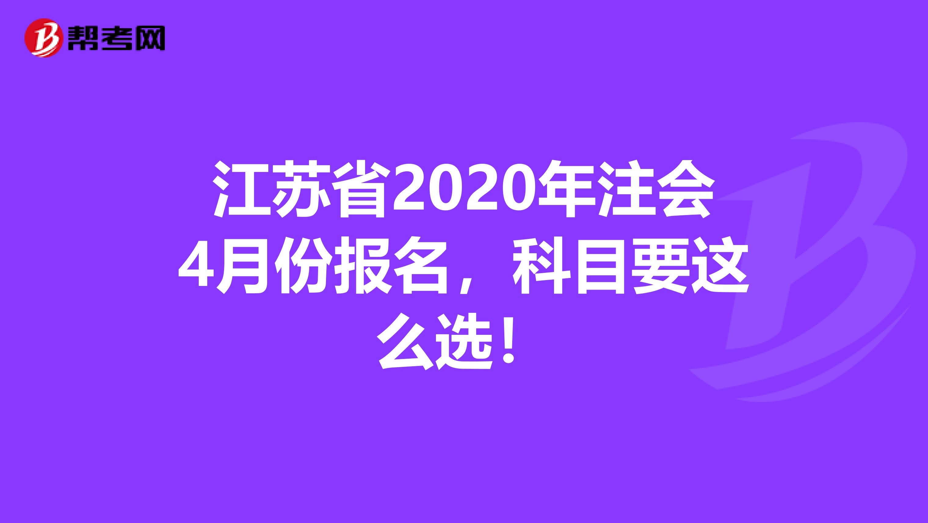 江苏省2020年注会4月份报名，科目要这么选！