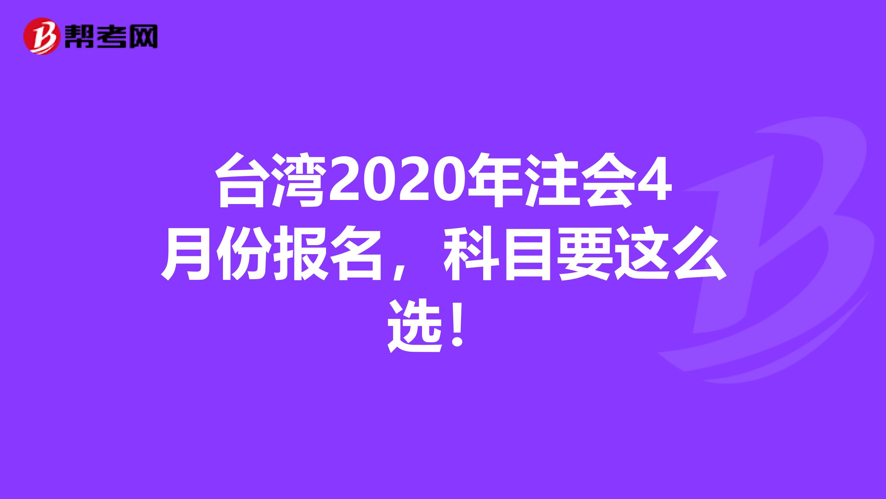 台湾2020年注会4月份报名，科目要这么选！