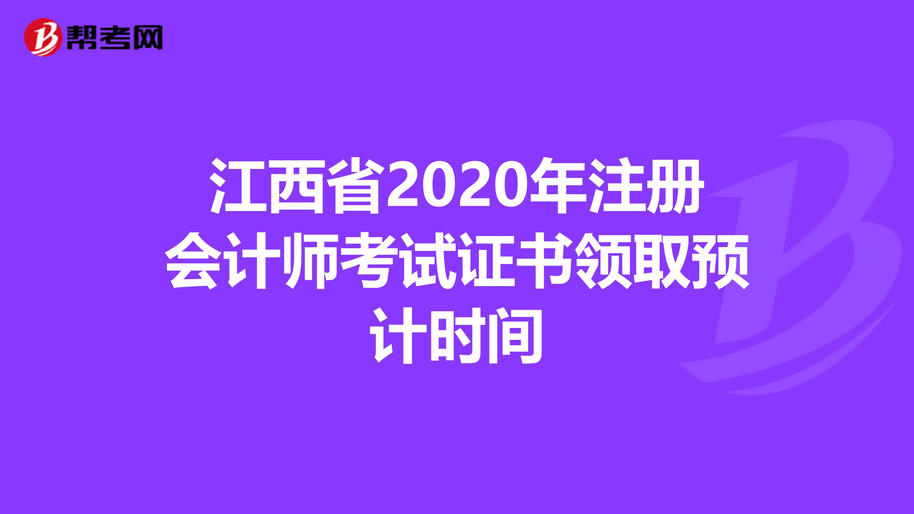 江西省2020年注冊會計師考試證書領(lǐng)取預(yù)計時間