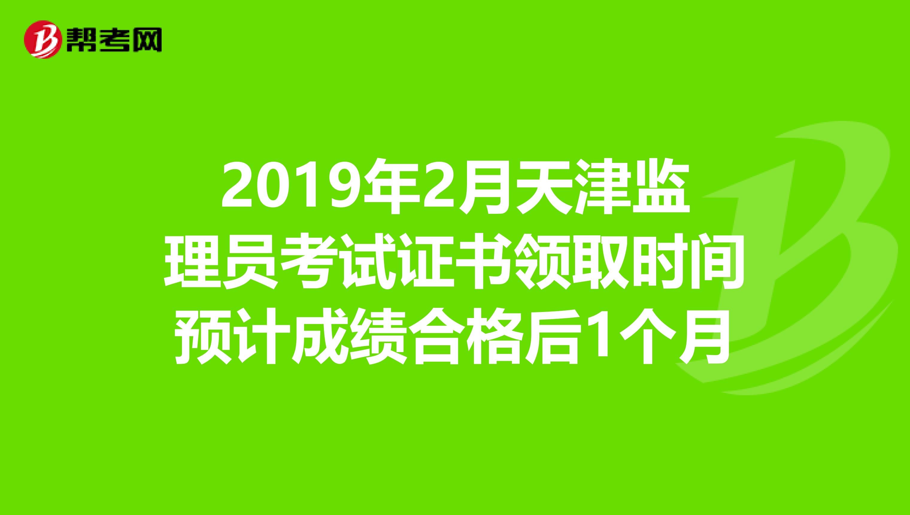 2019年2月天津监理员考试证书领取时间预计成绩合格后1个月