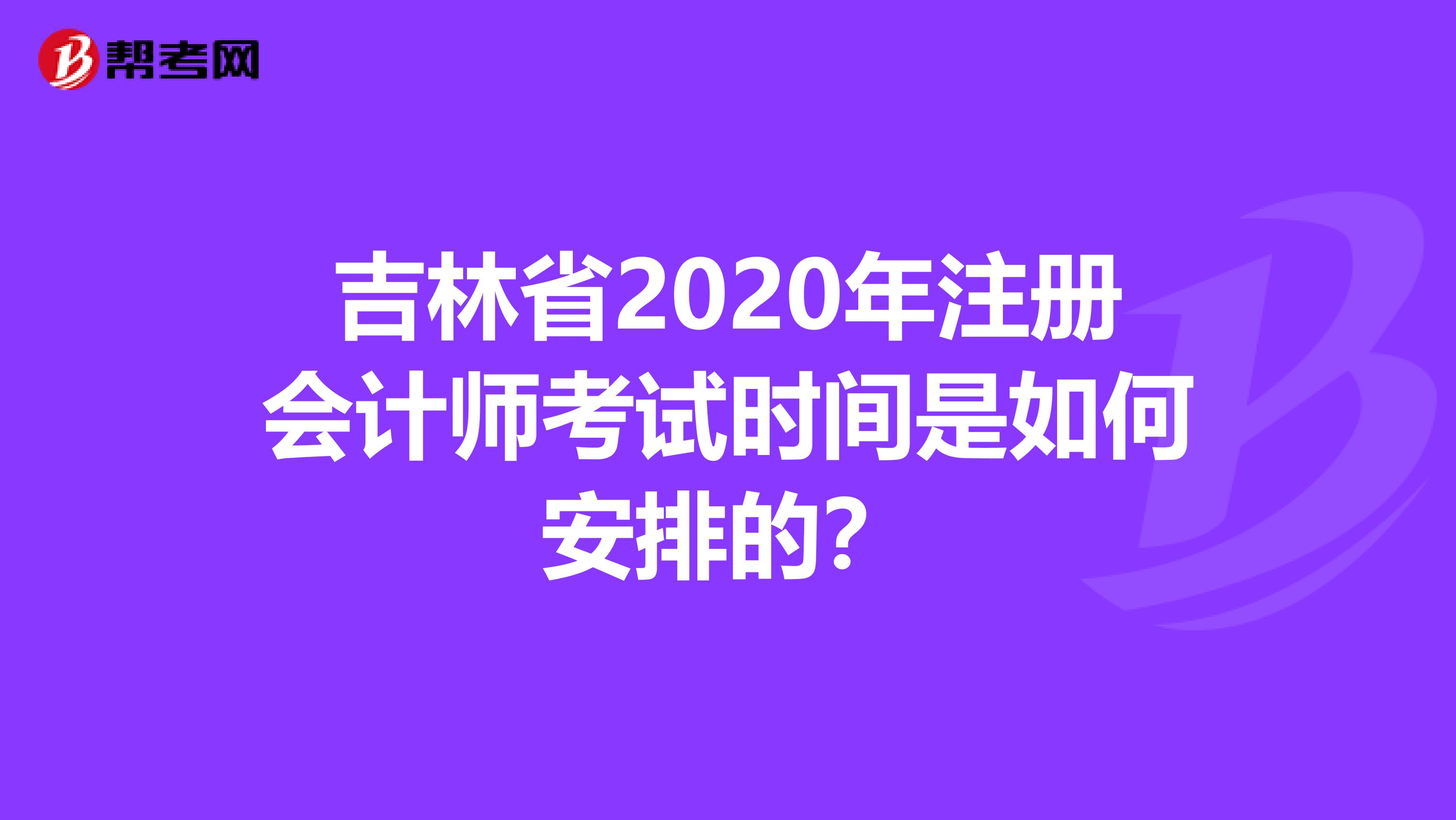 吉林省2020年注册会计师考试时间是如何安排的？