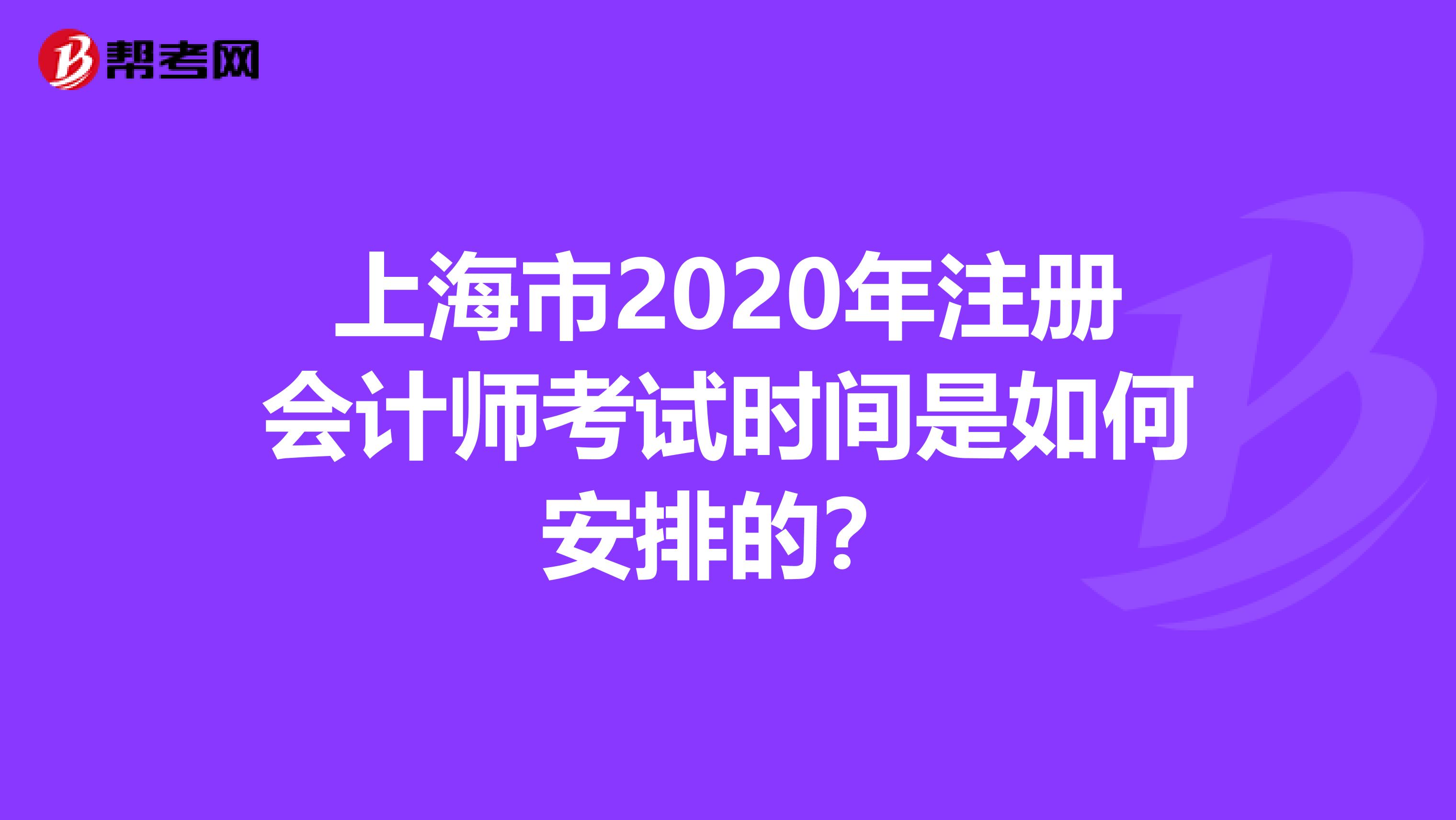 上海市2020年注冊(cè)會(huì)計(jì)師考試時(shí)間是如何安排的？
