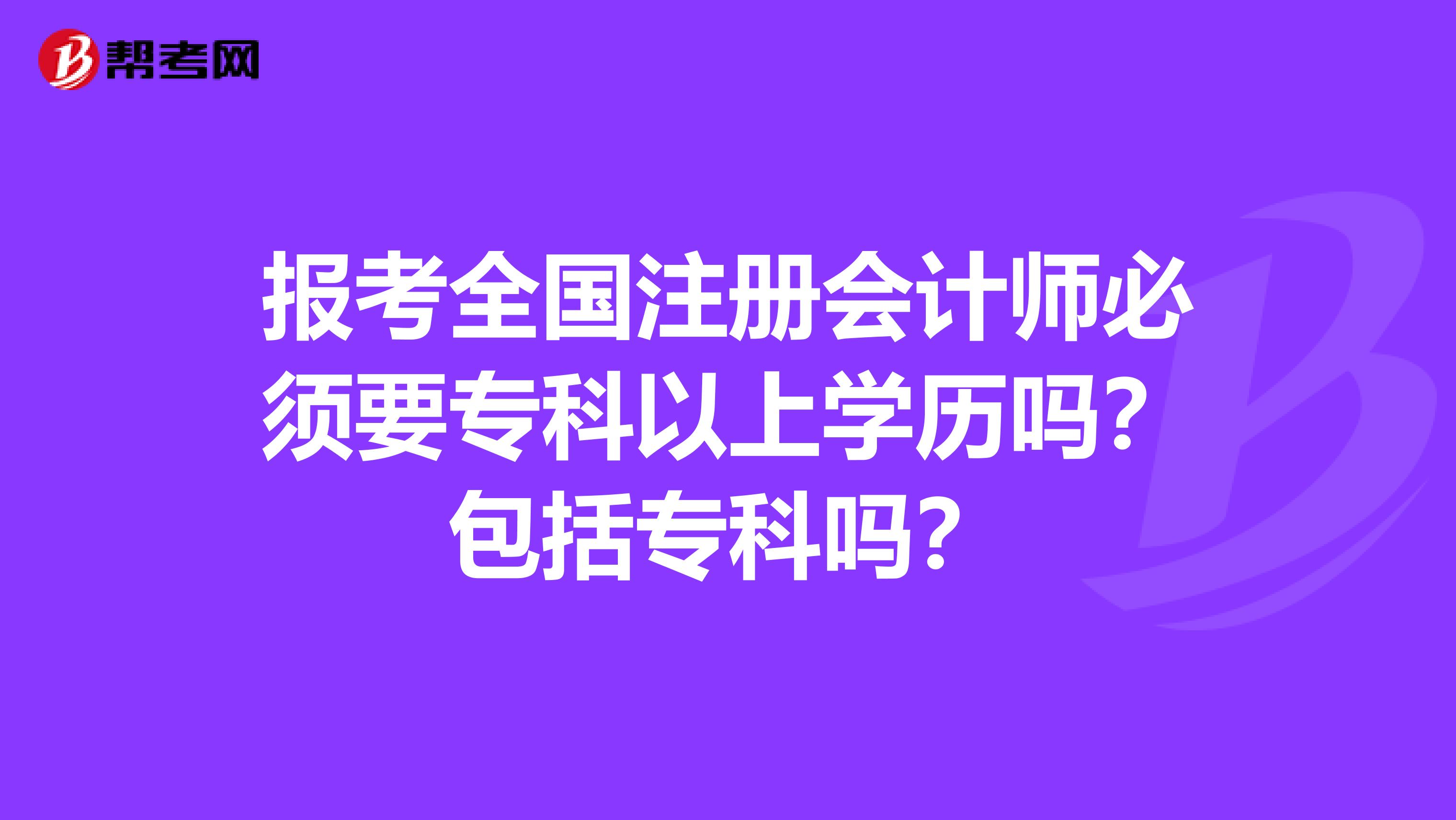 报考全国注册会计师必须要专科以上学历吗？包括专科吗？