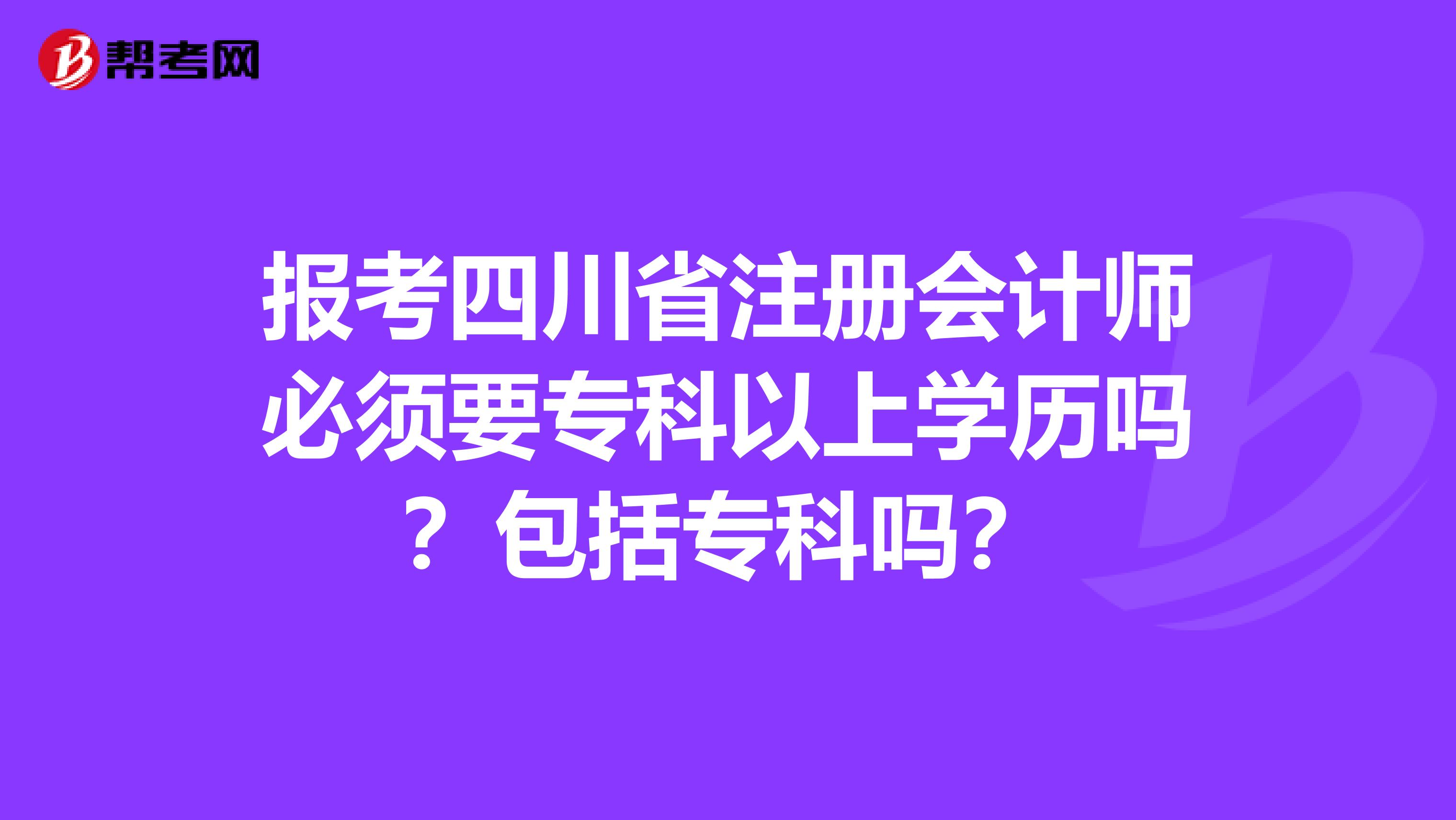 報(bào)考四川省注冊(cè)會(huì)計(jì)師必須要專(zhuān)科以上學(xué)歷嗎？包括專(zhuān)科嗎？