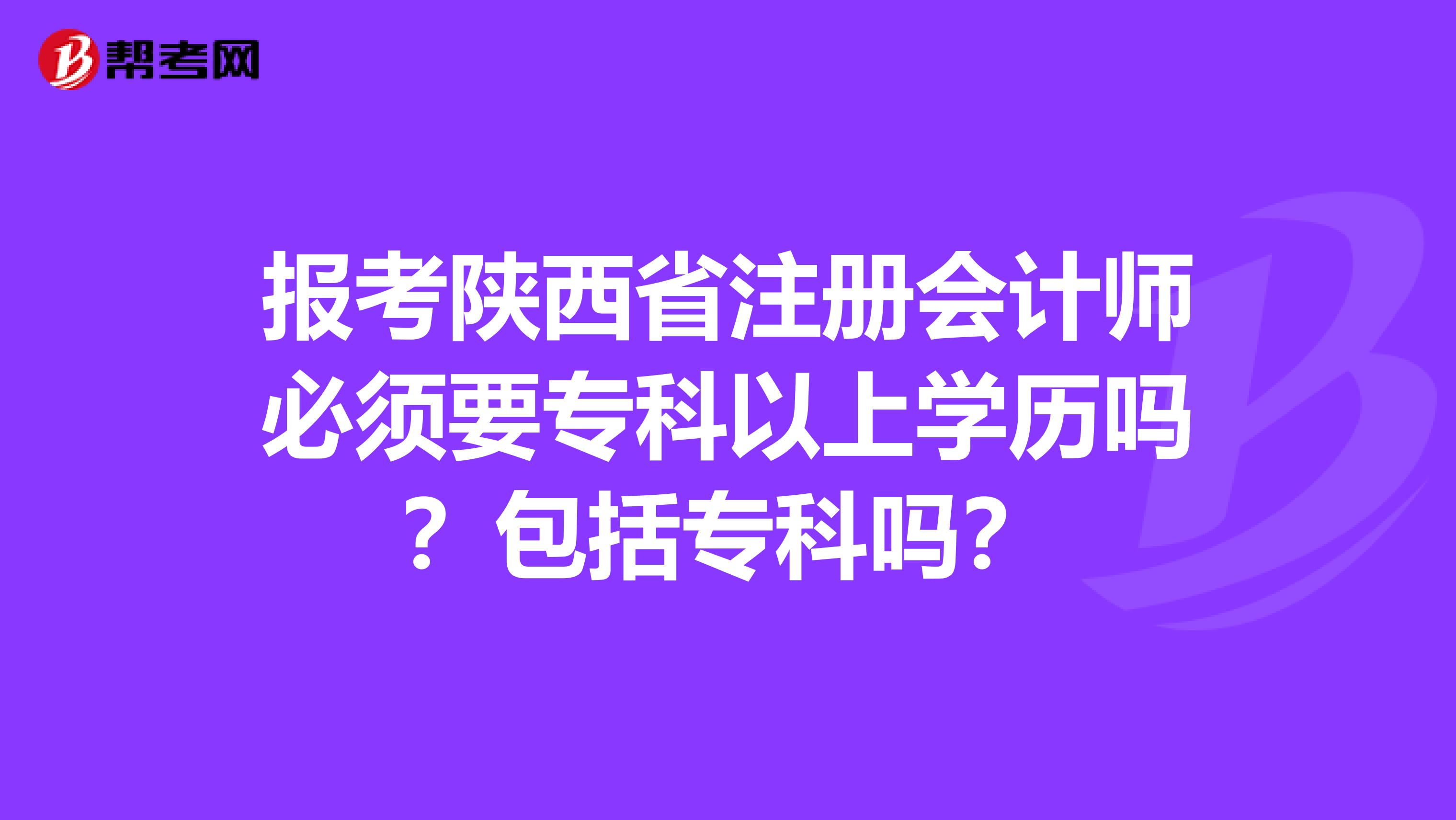 報考陜西省注冊會計師必須要專科以上學(xué)歷嗎？包括?？茊幔? align=