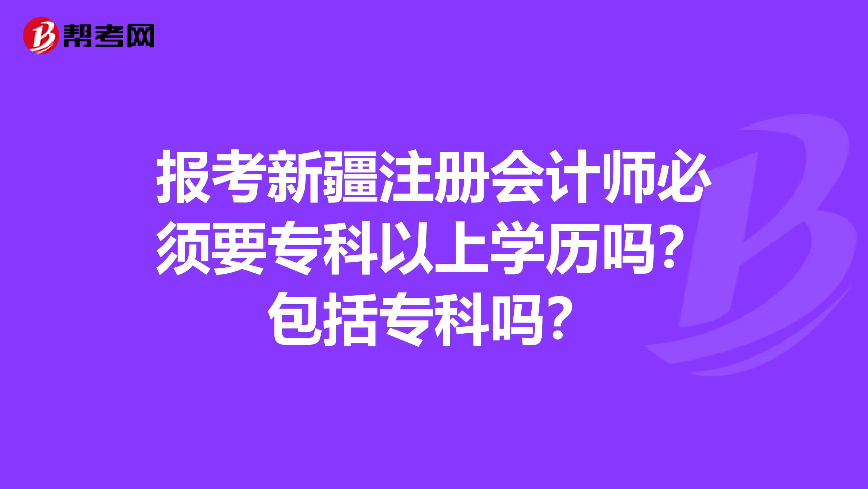 報(bào)考新疆注冊(cè)會(huì)計(jì)師必須要?？埔陨蠈W(xué)歷嗎？包括?？茊?？