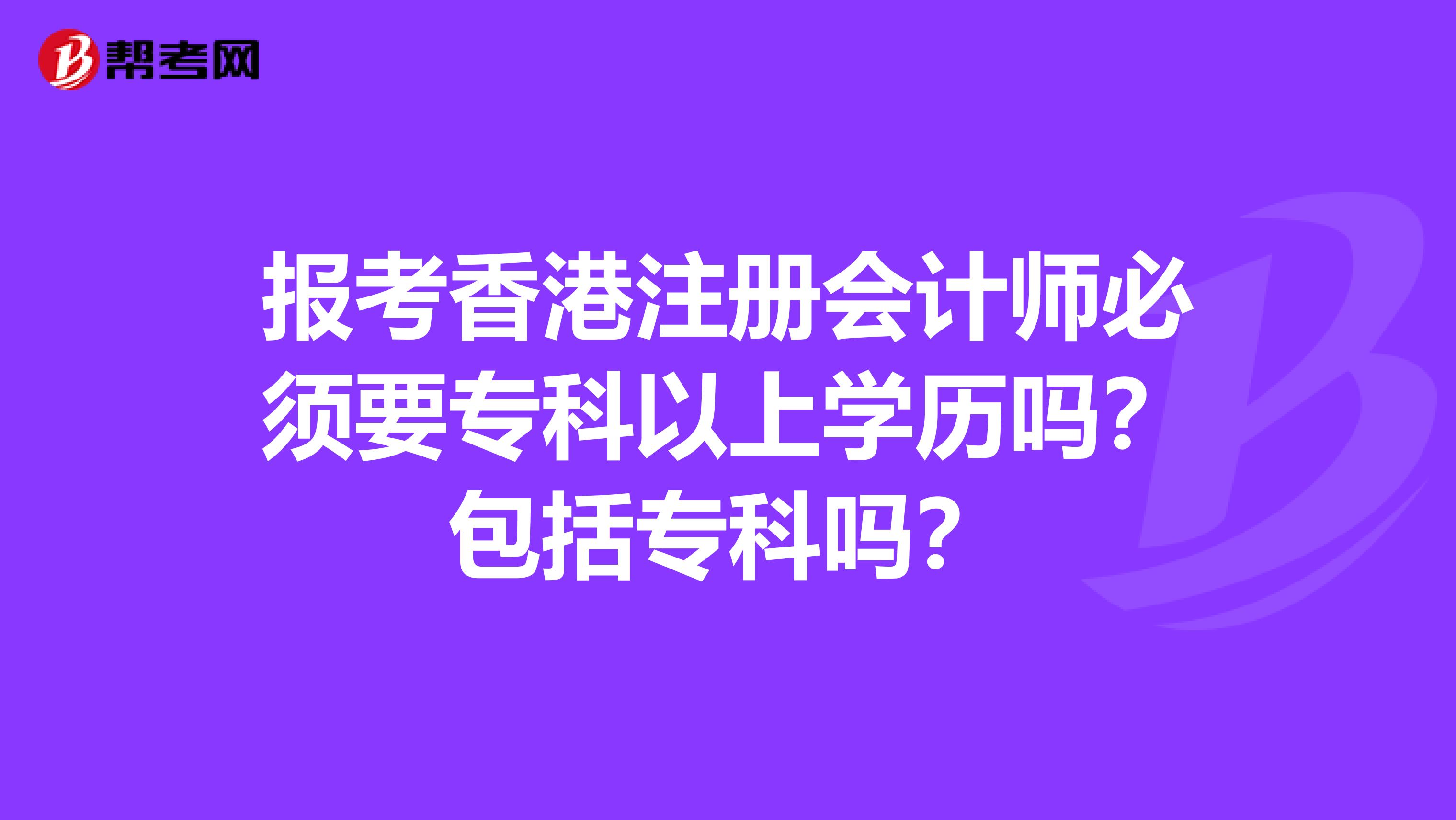 报考香港注册会计师必须要专科以上学历吗？包括专科吗？