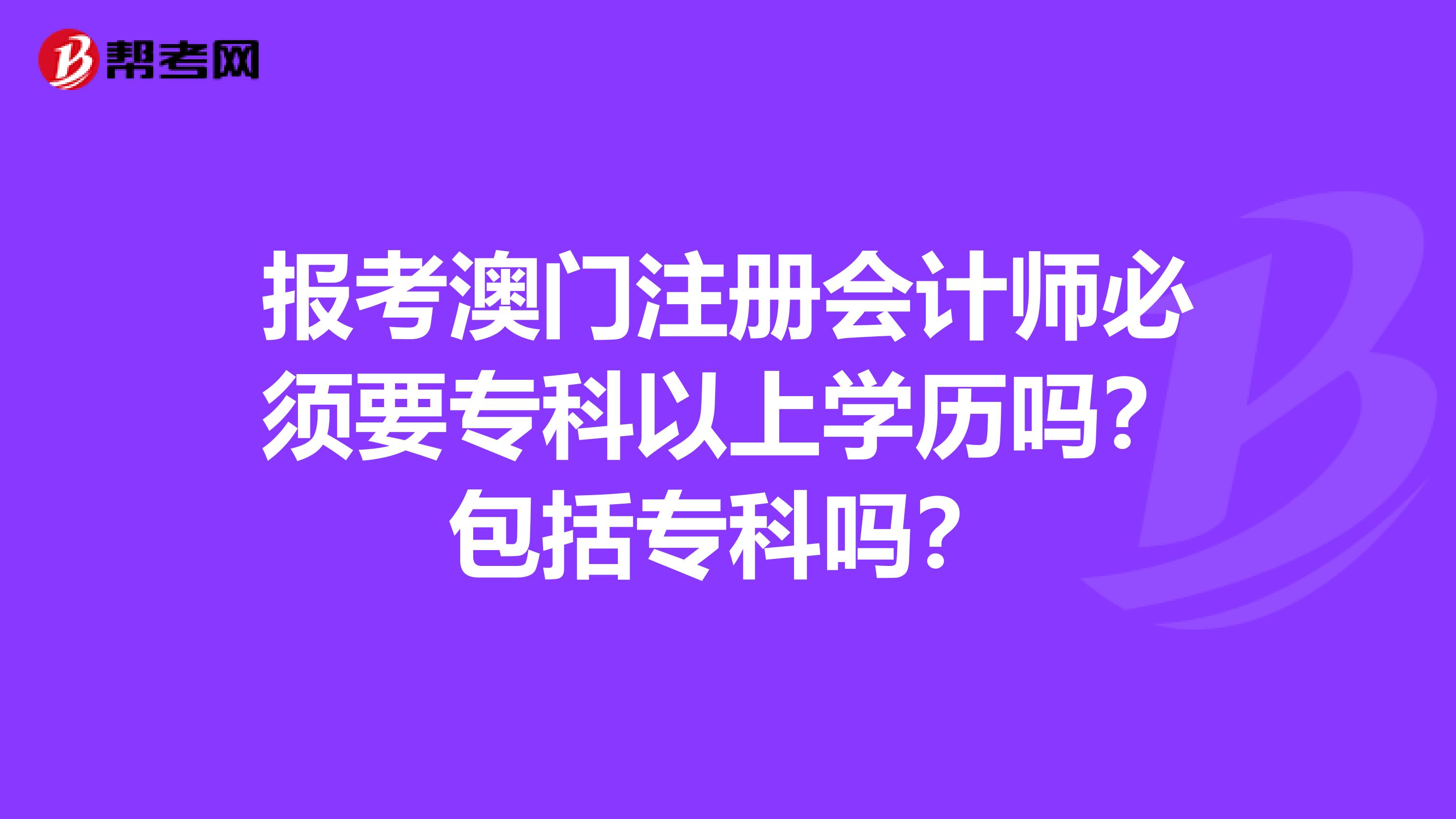 报考澳门注册会计师必须要专科以上学历吗？包括专科吗？