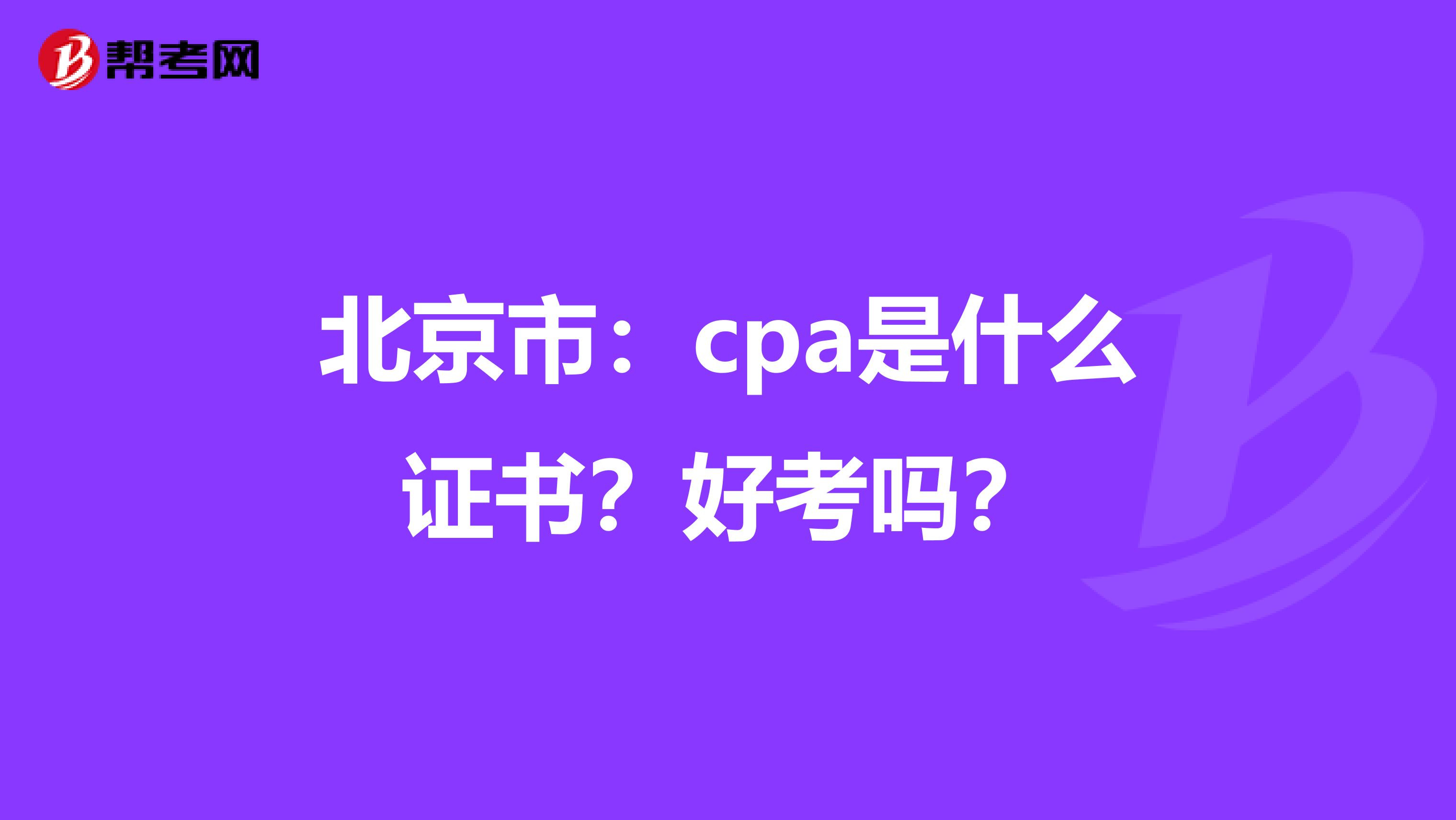 北京市：cpa是什么证书？好考吗？