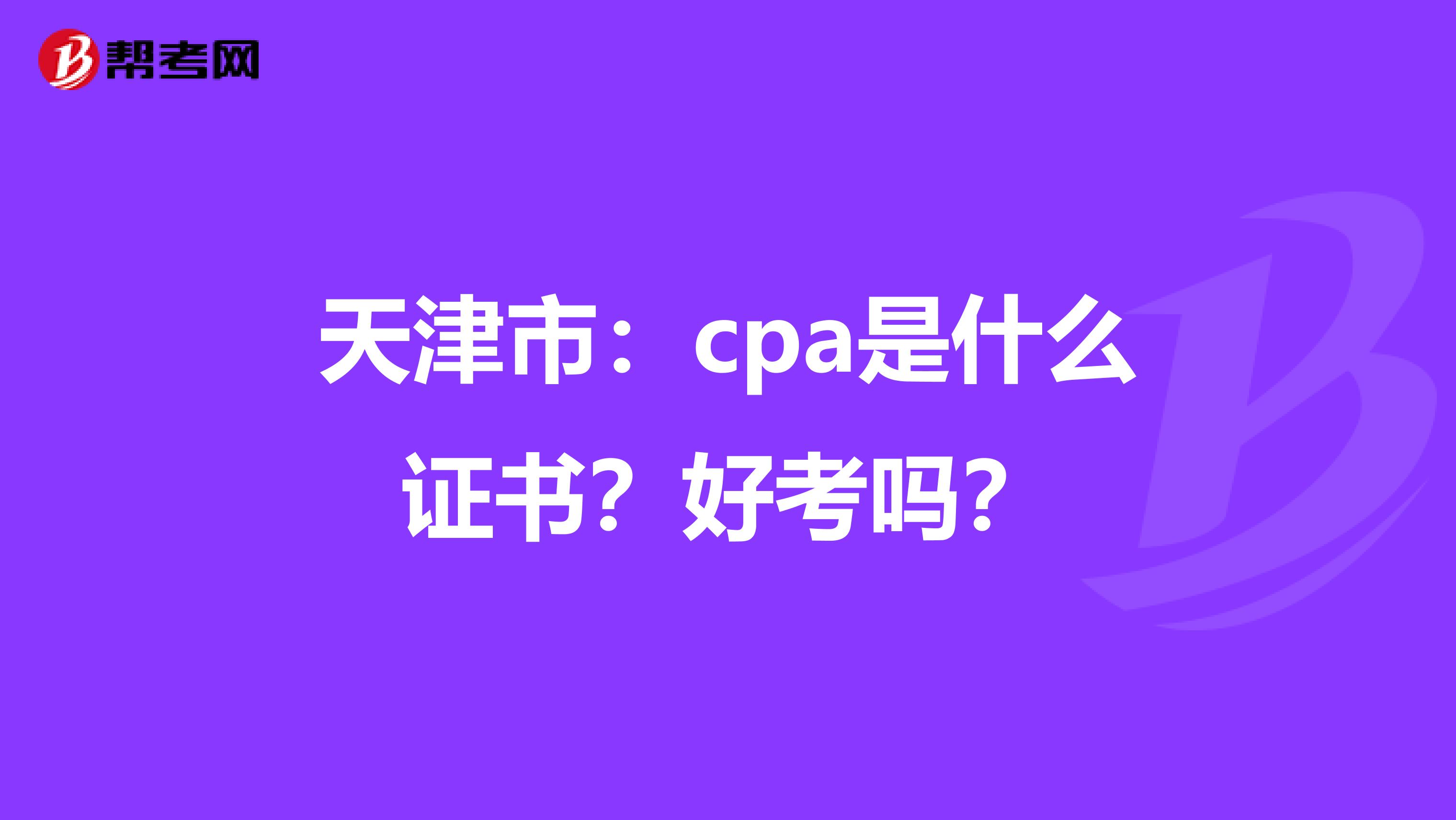 天津市：cpa是什么证书？好考吗？