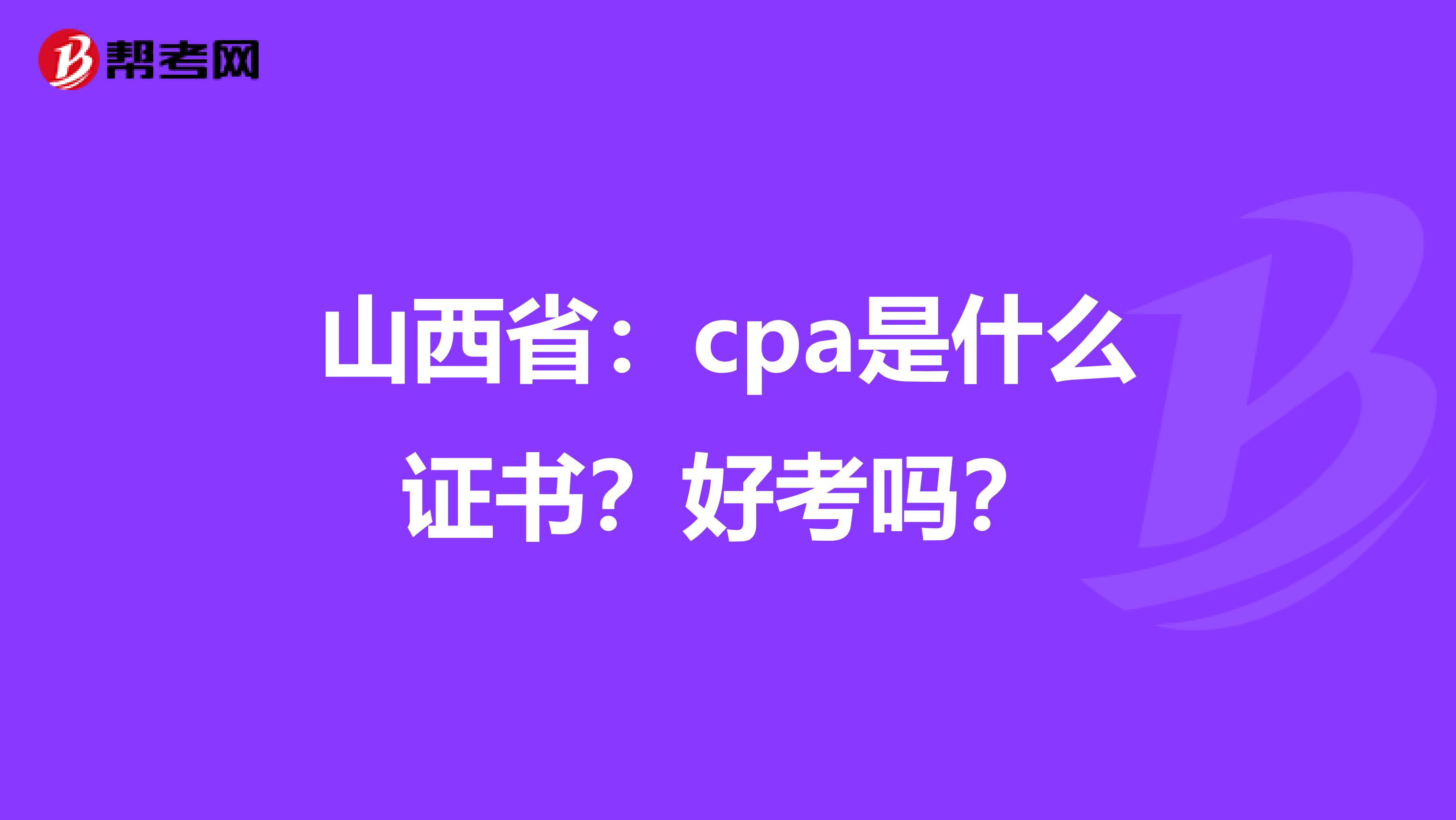 山西省：cpa是什么证书？好考吗？