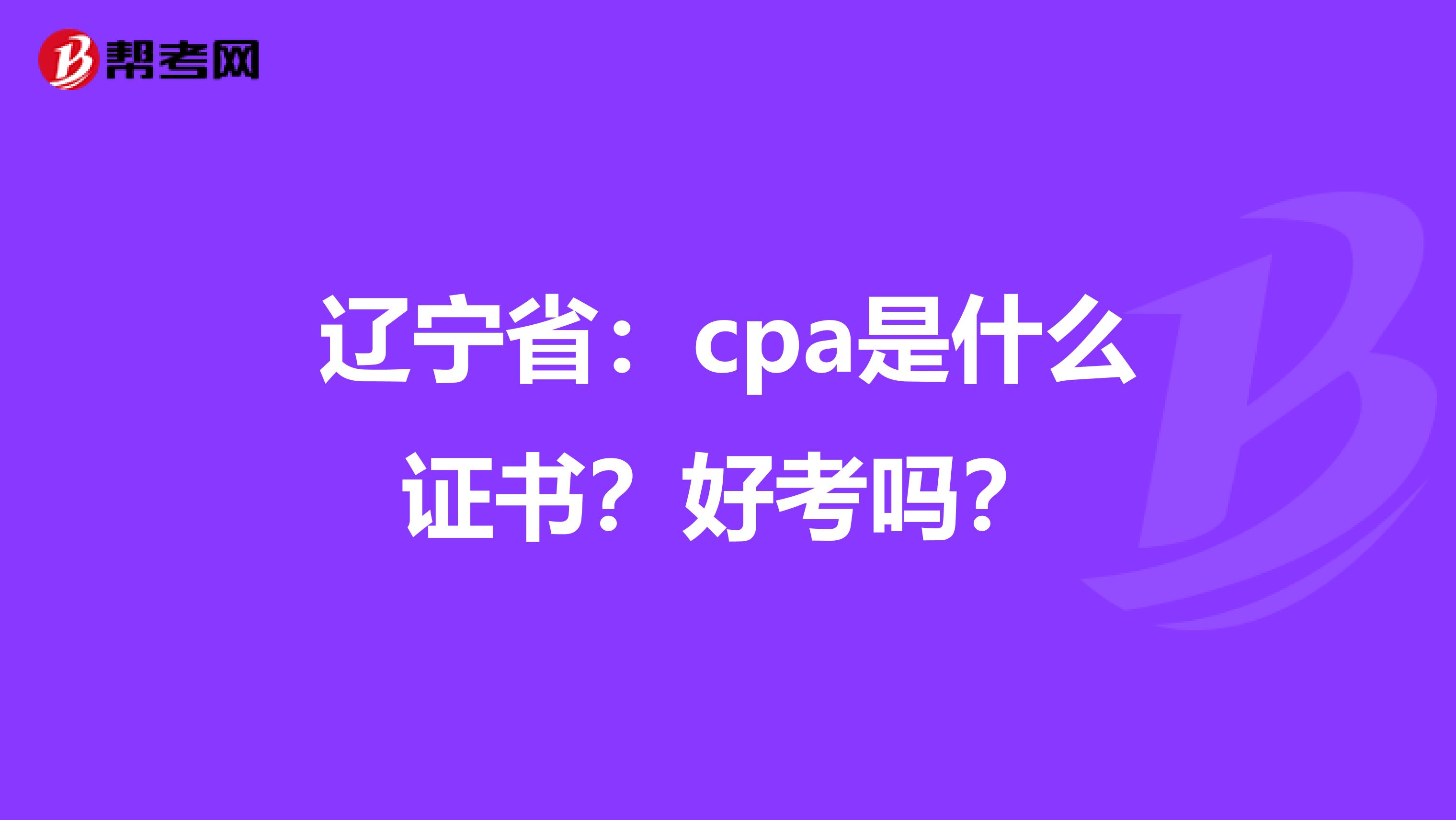 辽宁省：cpa是什么证书？好考吗？