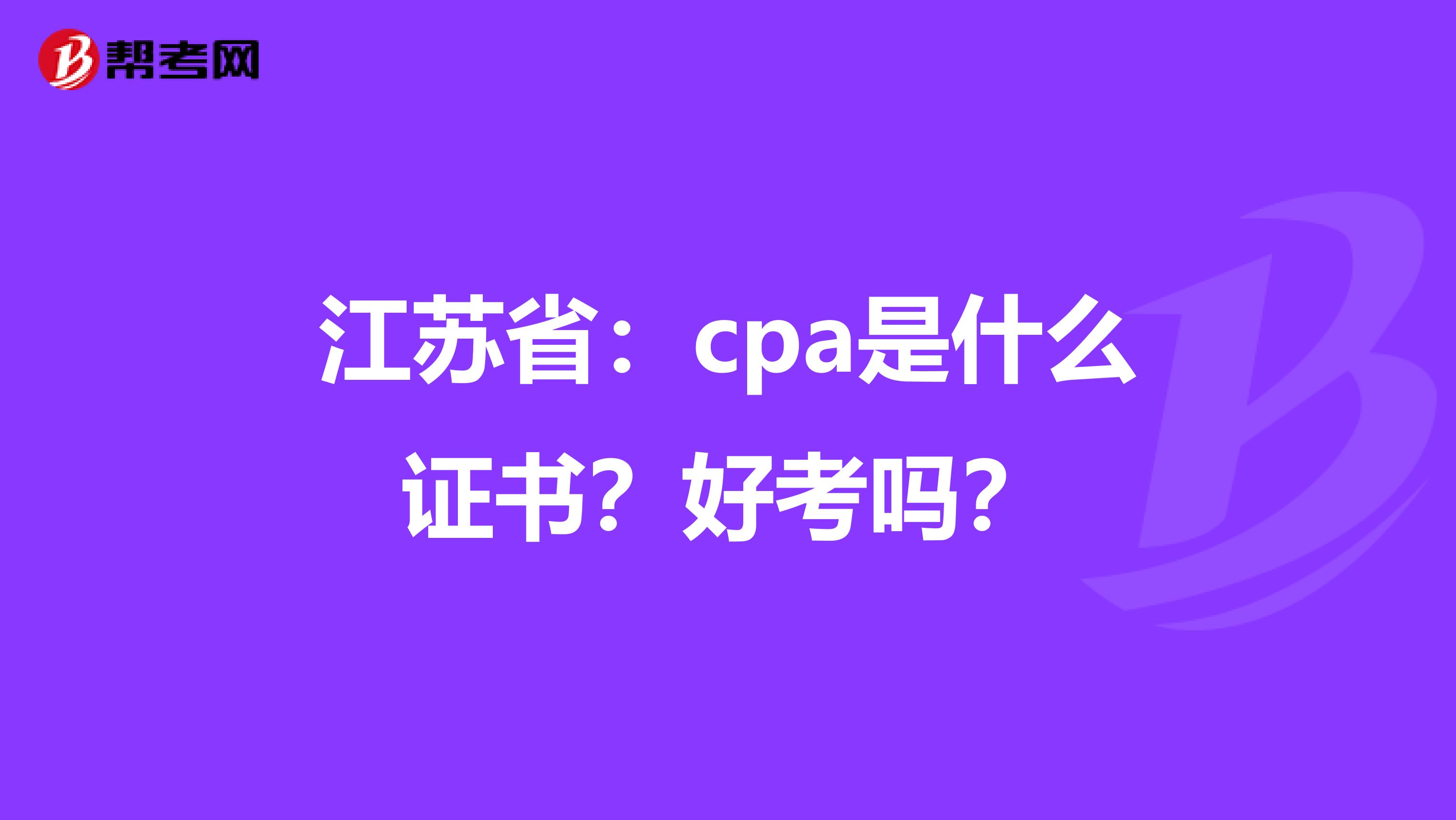 江苏省：cpa是什么证书？好考吗？