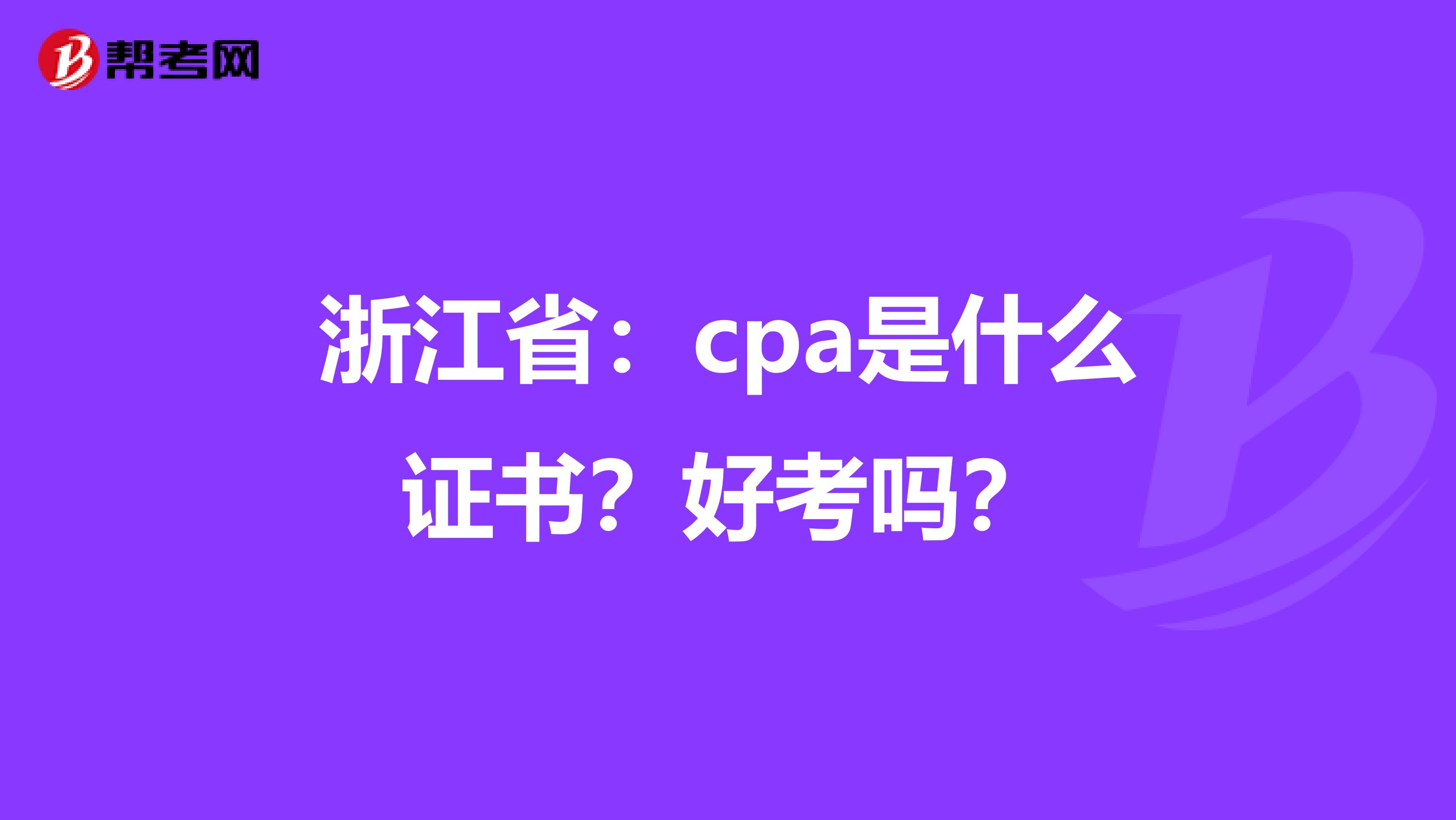 浙江省：cpa是什么证书？好考吗？