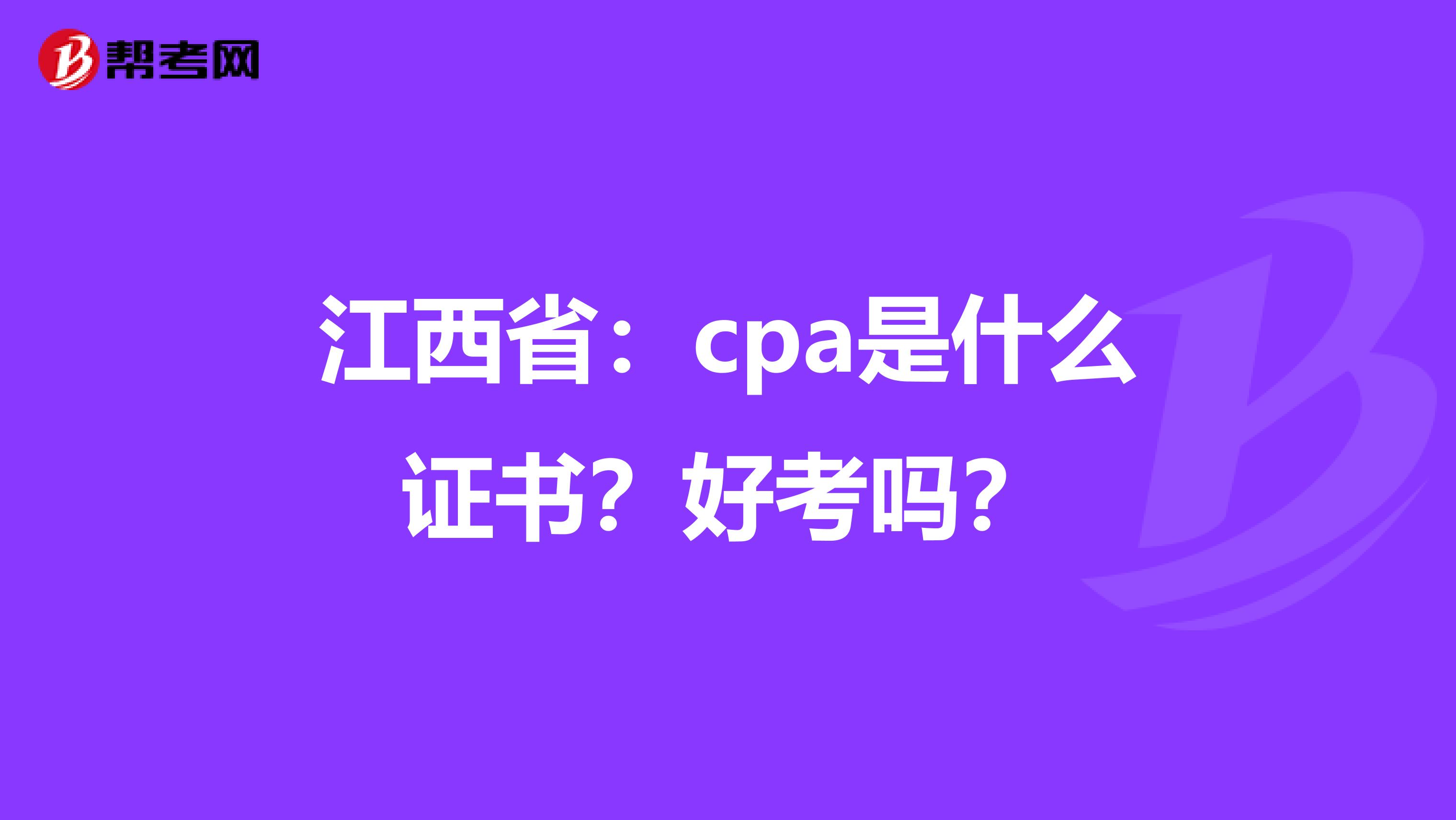 江西省：cpa是什么证书？好考吗？