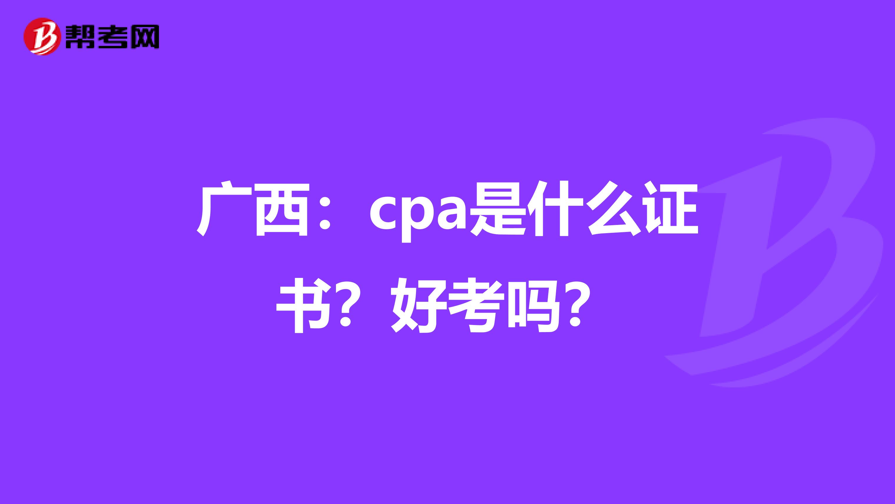 广西：cpa是什么证书？好考吗？