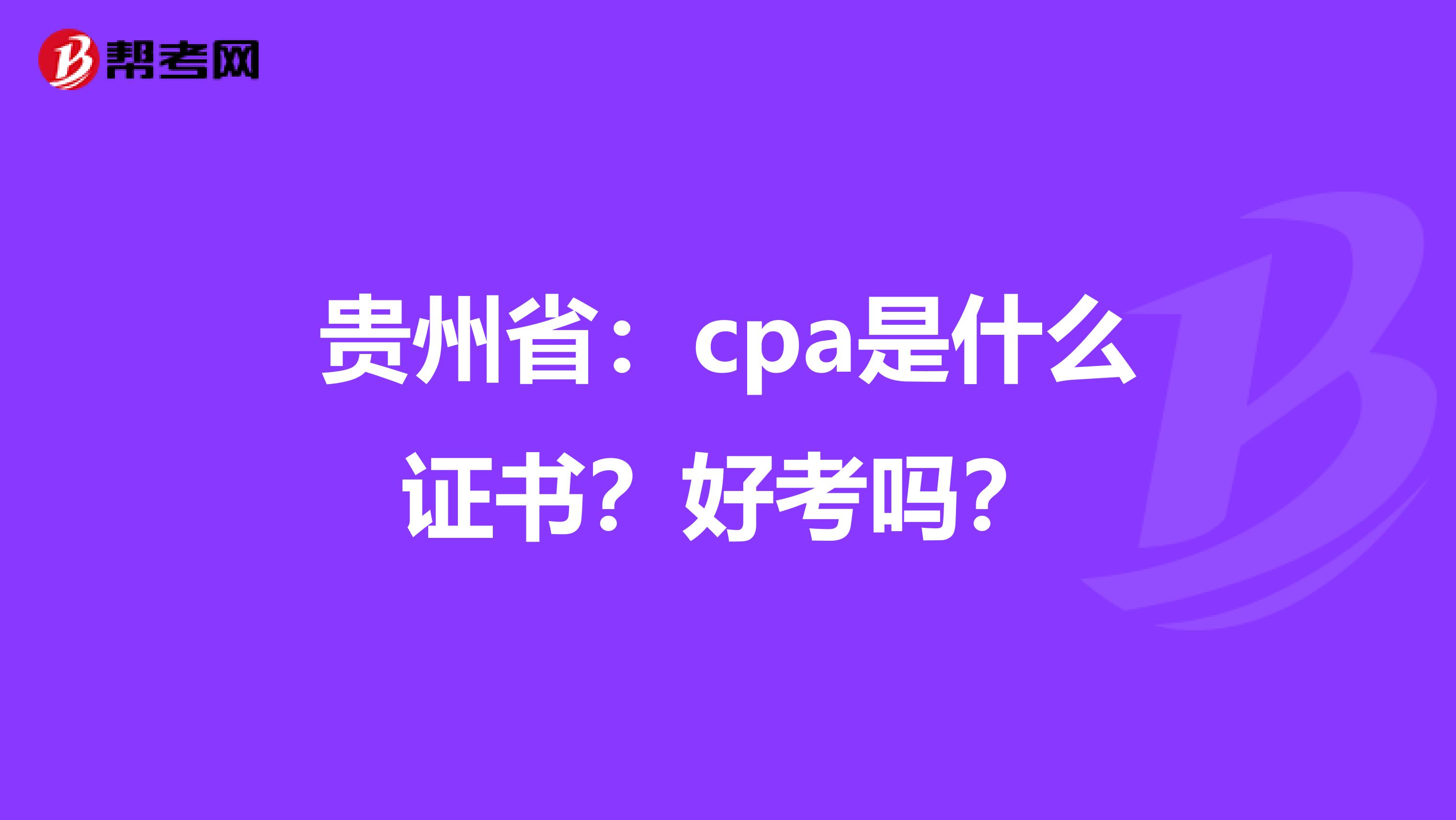 贵州省：cpa是什么证书？好考吗？