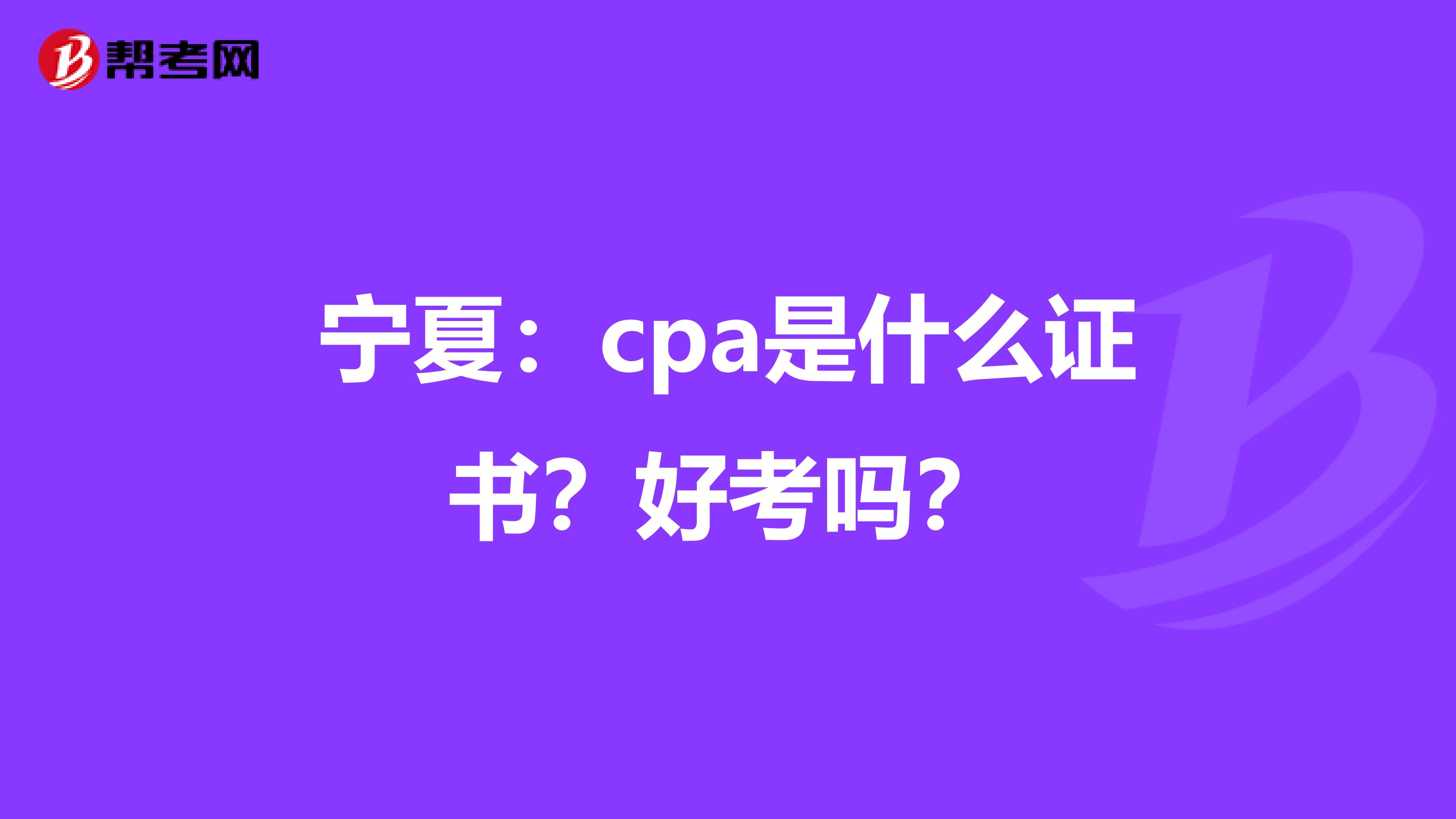 宁夏：cpa是什么证书？好考吗？