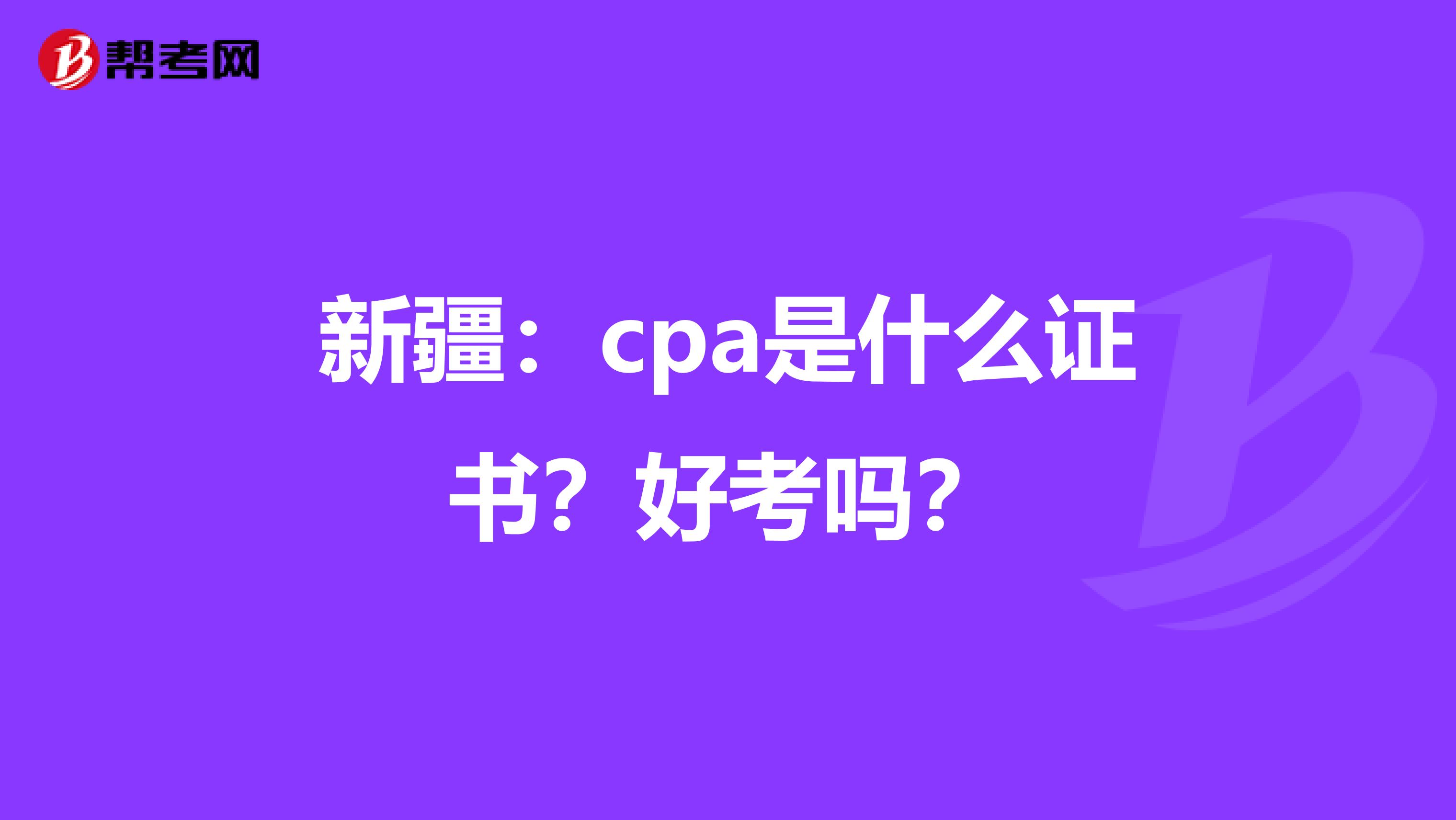 新疆：cpa是什么证书？好考吗？