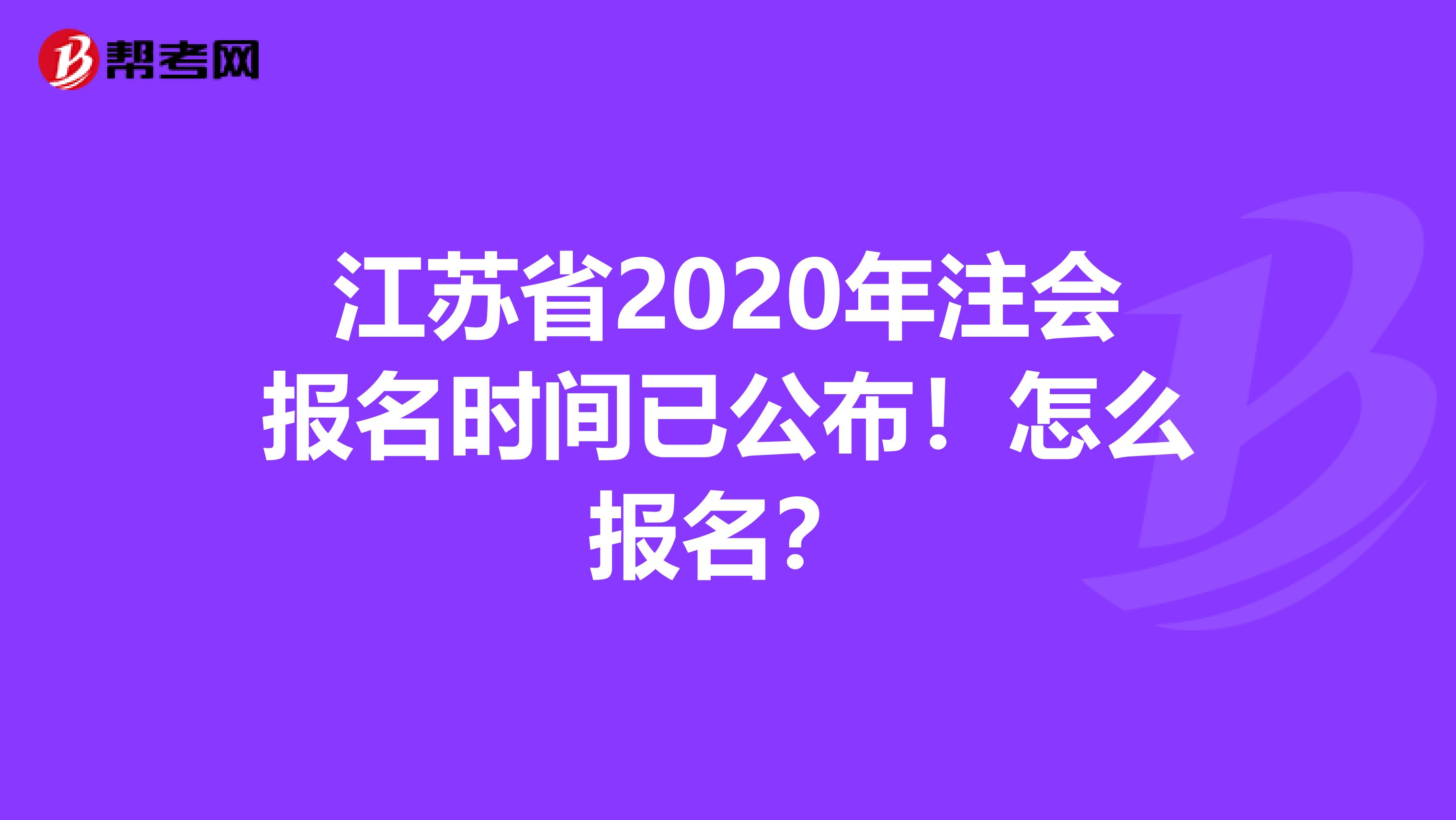 江苏省2020年注会报名时间已公布！怎么报名？