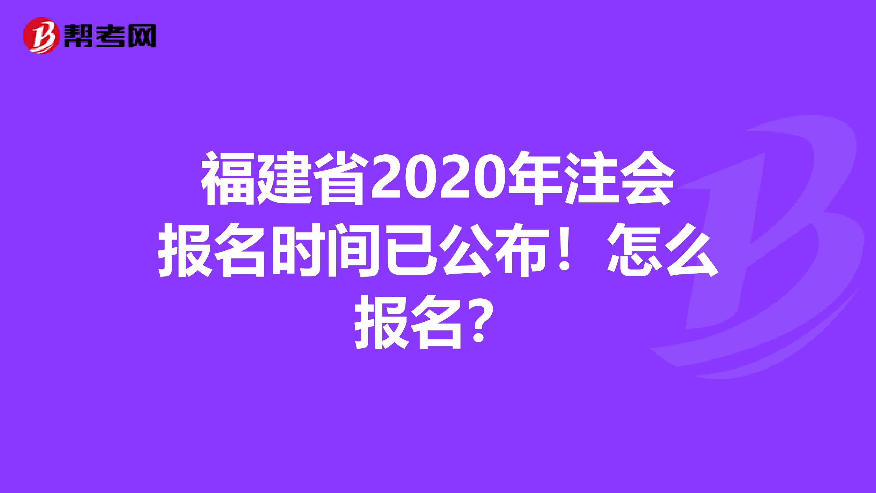 福建省2020年注会报名时间已公布！怎么报名？