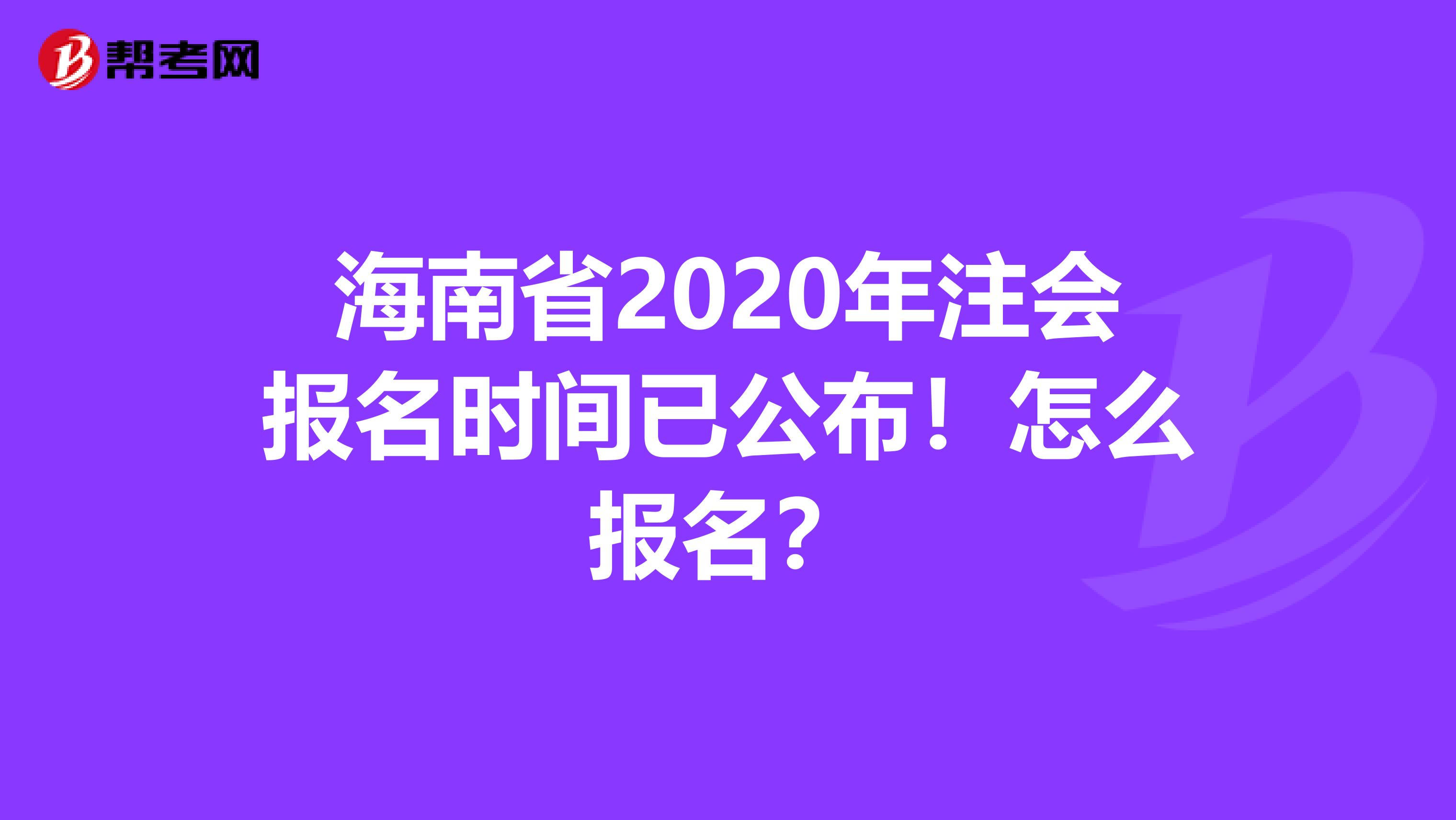 海南省2020年注会报名时间已公布！怎么报名？