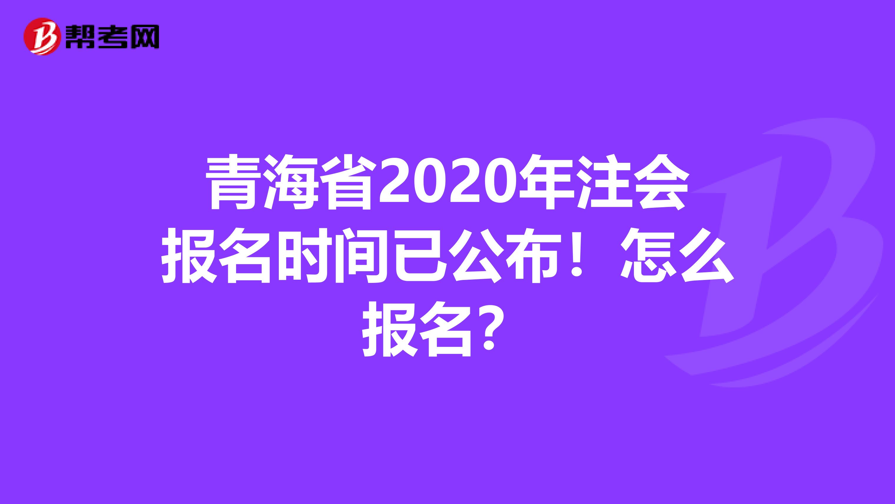 青海省2020年注會(huì)報(bào)名時(shí)間已公布！怎么報(bào)名？