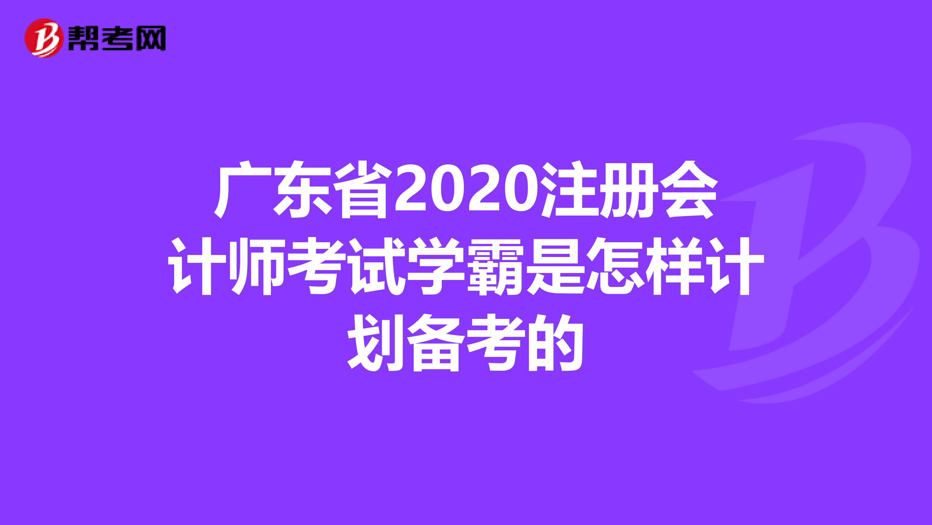 廣東省2020注冊(cè)會(huì)計(jì)師考試學(xué)霸是怎樣計(jì)劃備考的