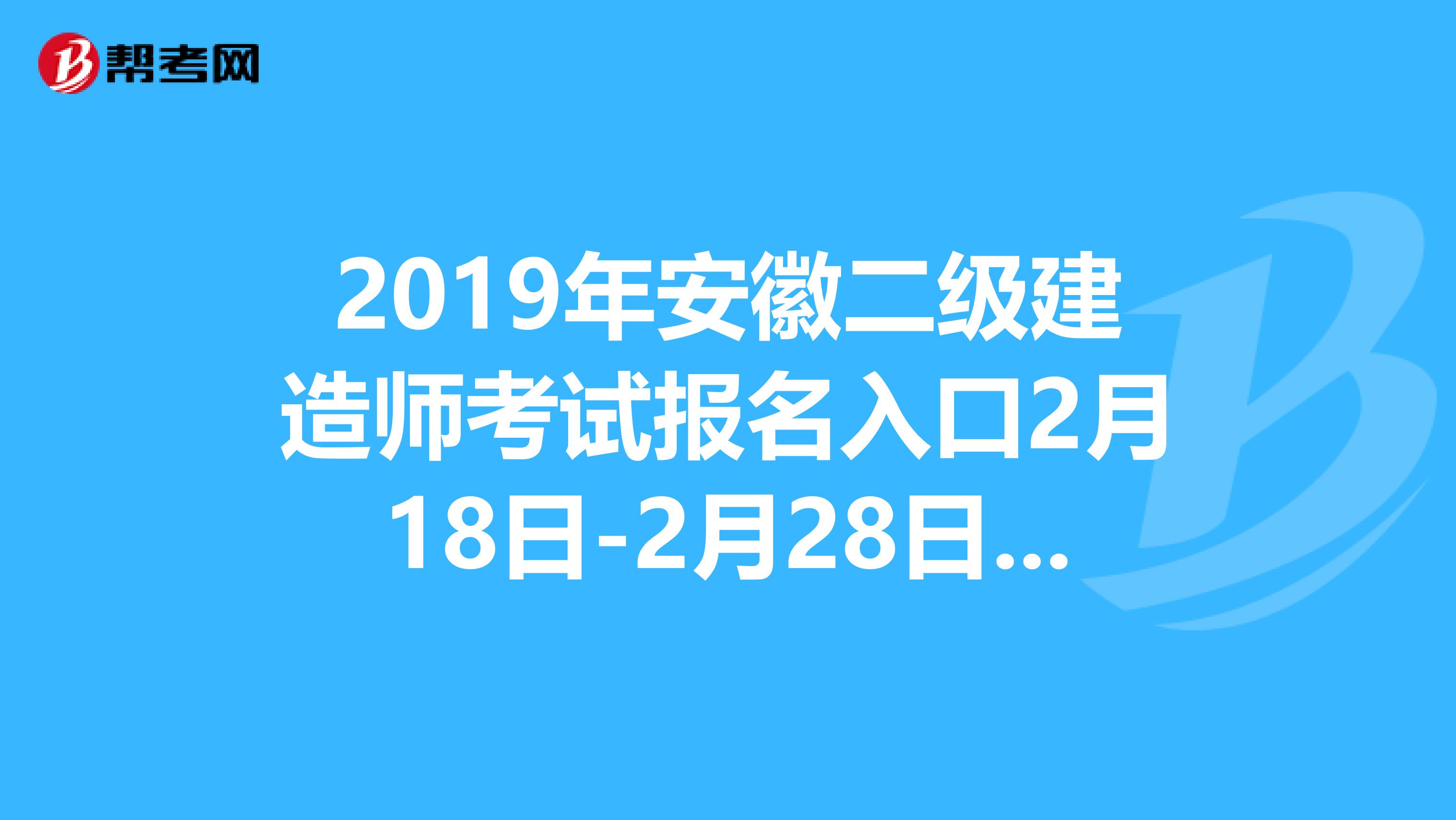 2019年安徽二级建造师考试报名入口2月18日-2月28日开通