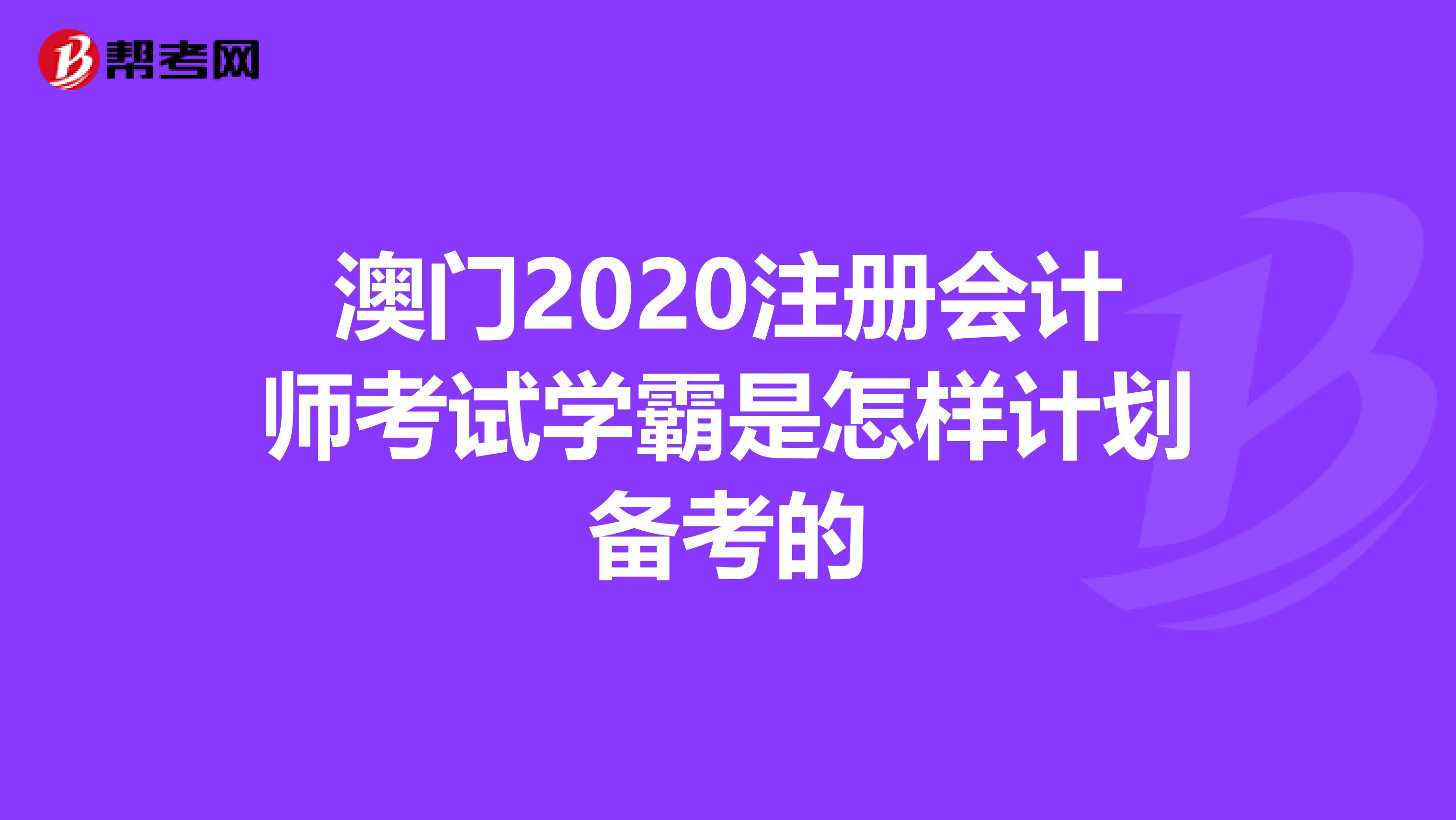 澳門(mén)2020注冊(cè)會(huì)計(jì)師考試學(xué)霸是怎樣計(jì)劃備考的