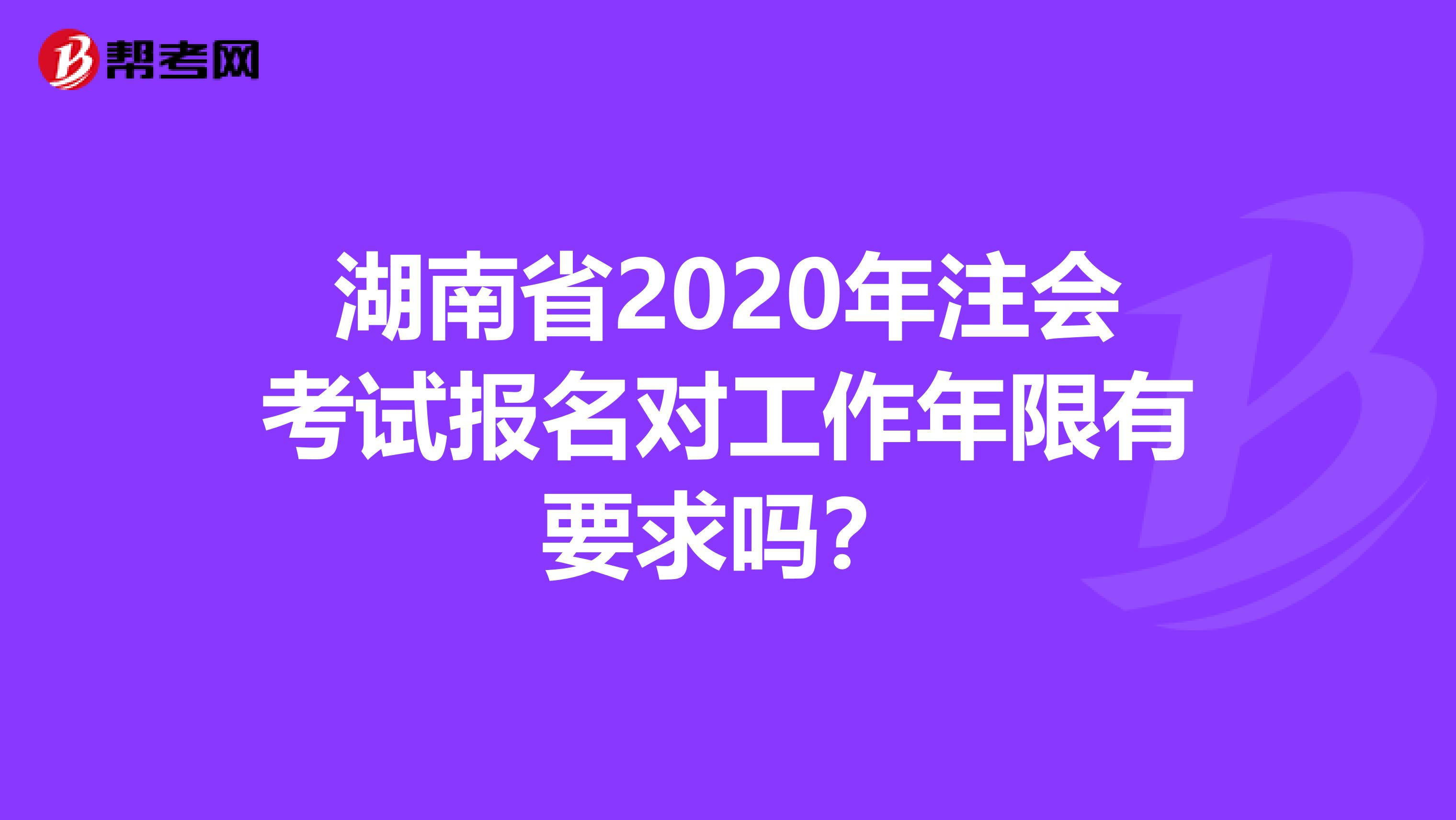 湖南省2020年注会考试报名对工作年限有要求吗？