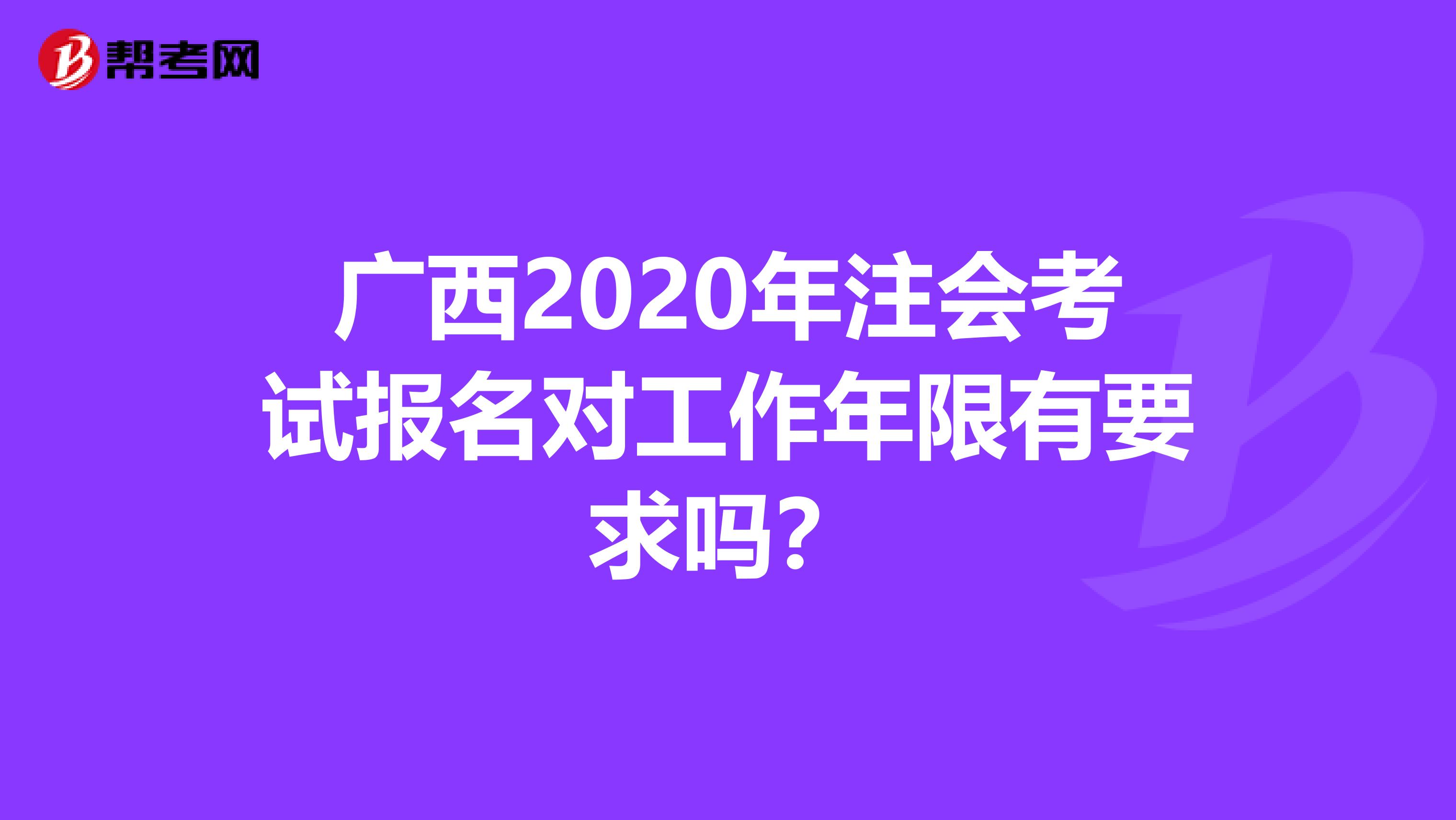 廣西2020年注會考試報名對工作年限有要求嗎？