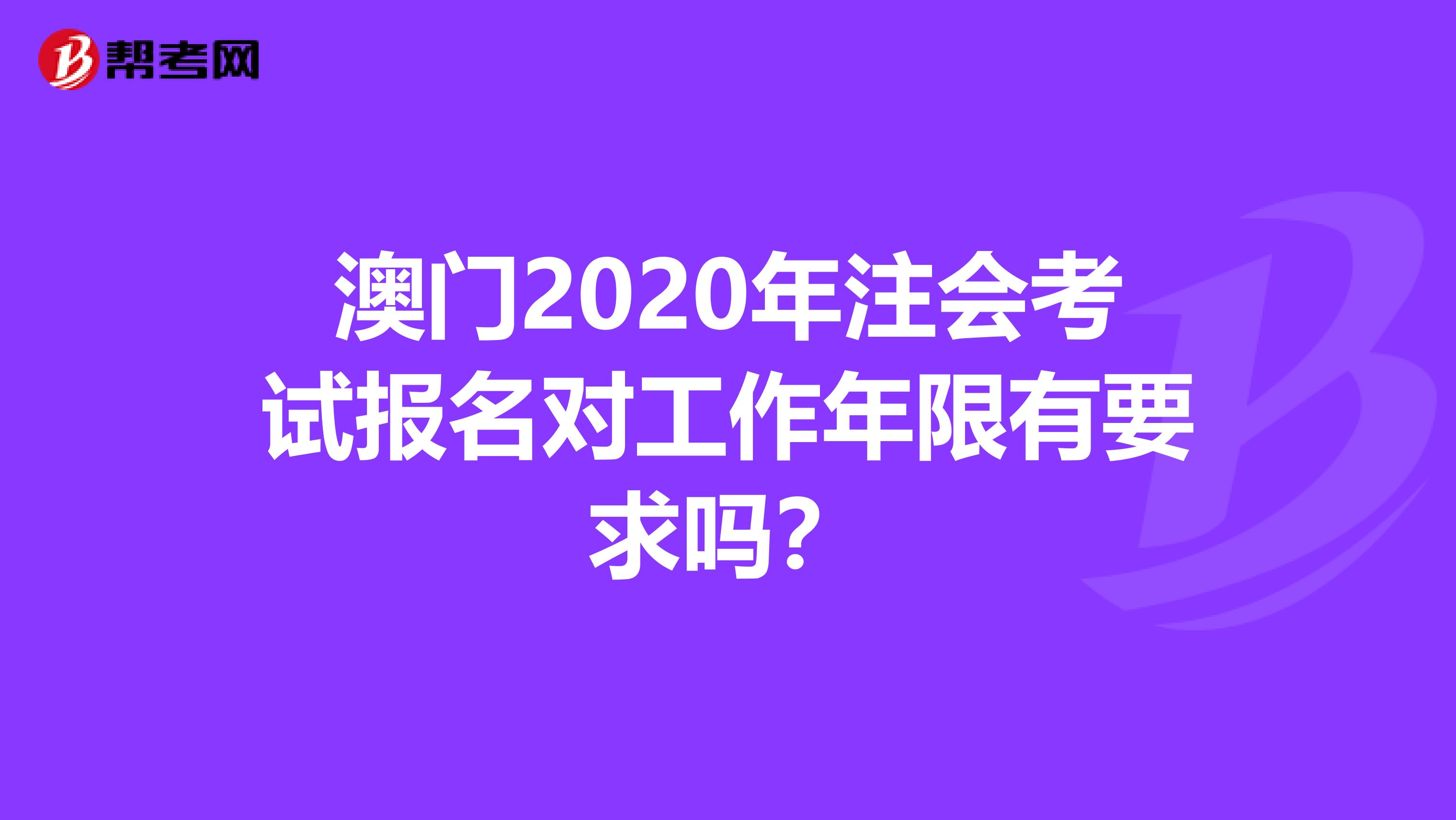 澳门2020年注会考试报名对工作年限有要求吗？