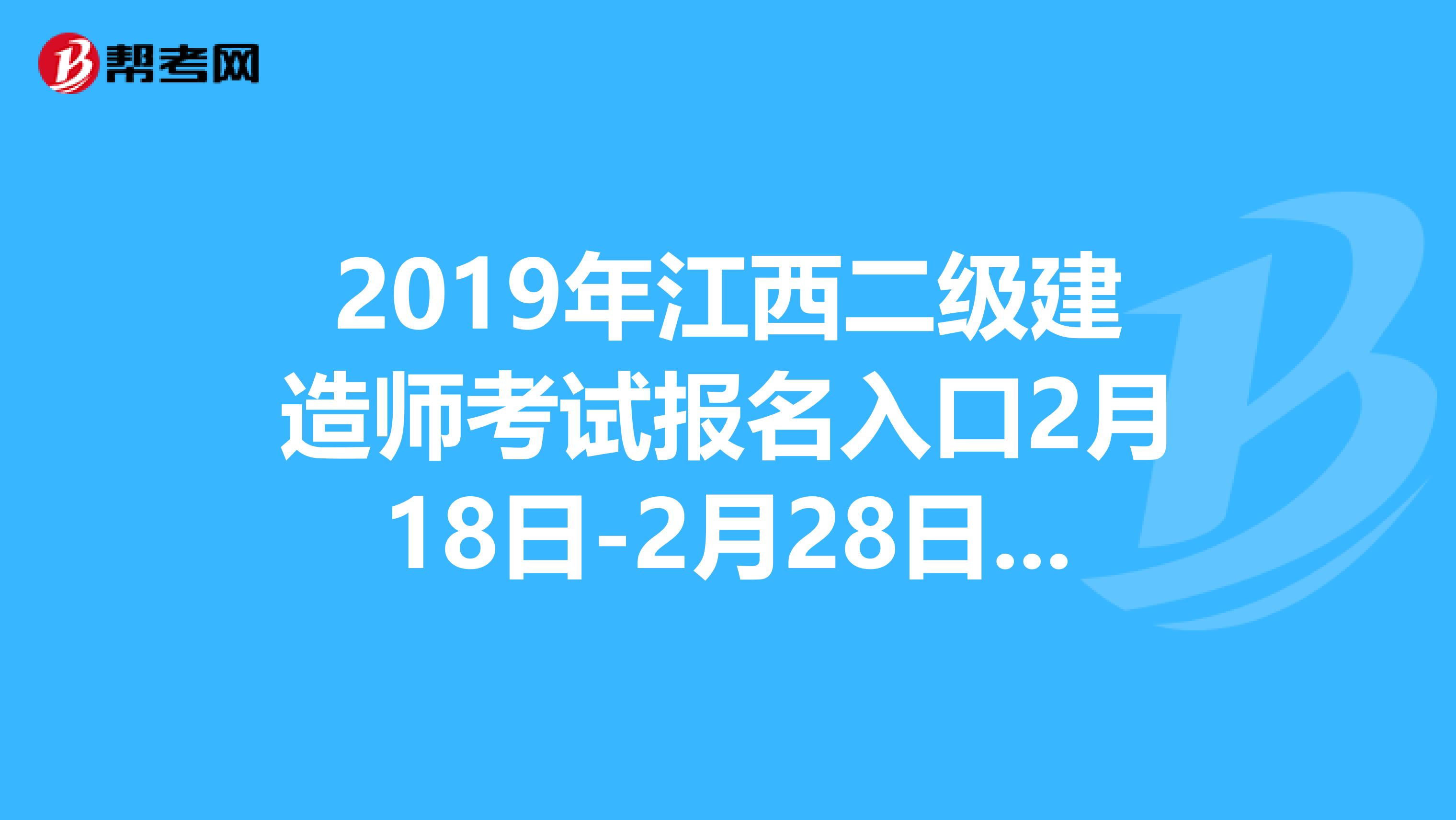 2019年江西二级建造师考试报名入口2月18日-2月28日开通