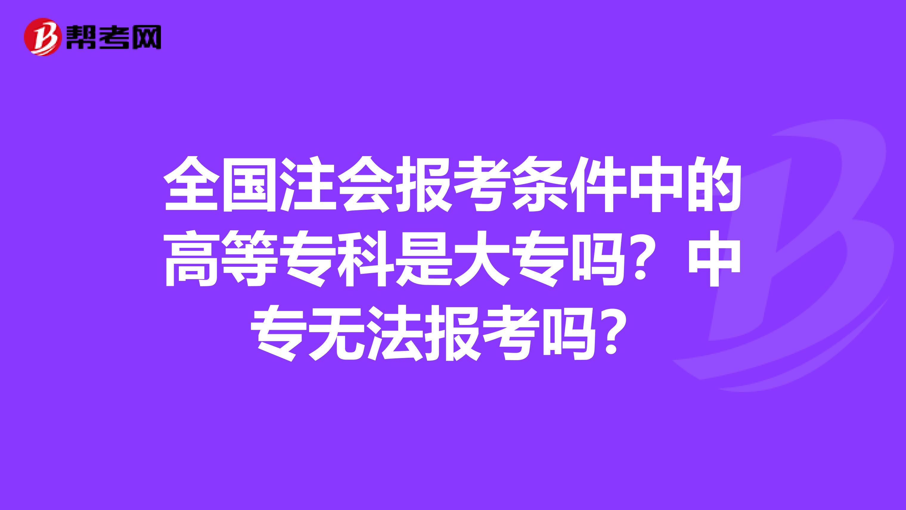 全国注会报考条件中的高等专科是大专吗？中专无法报考吗？