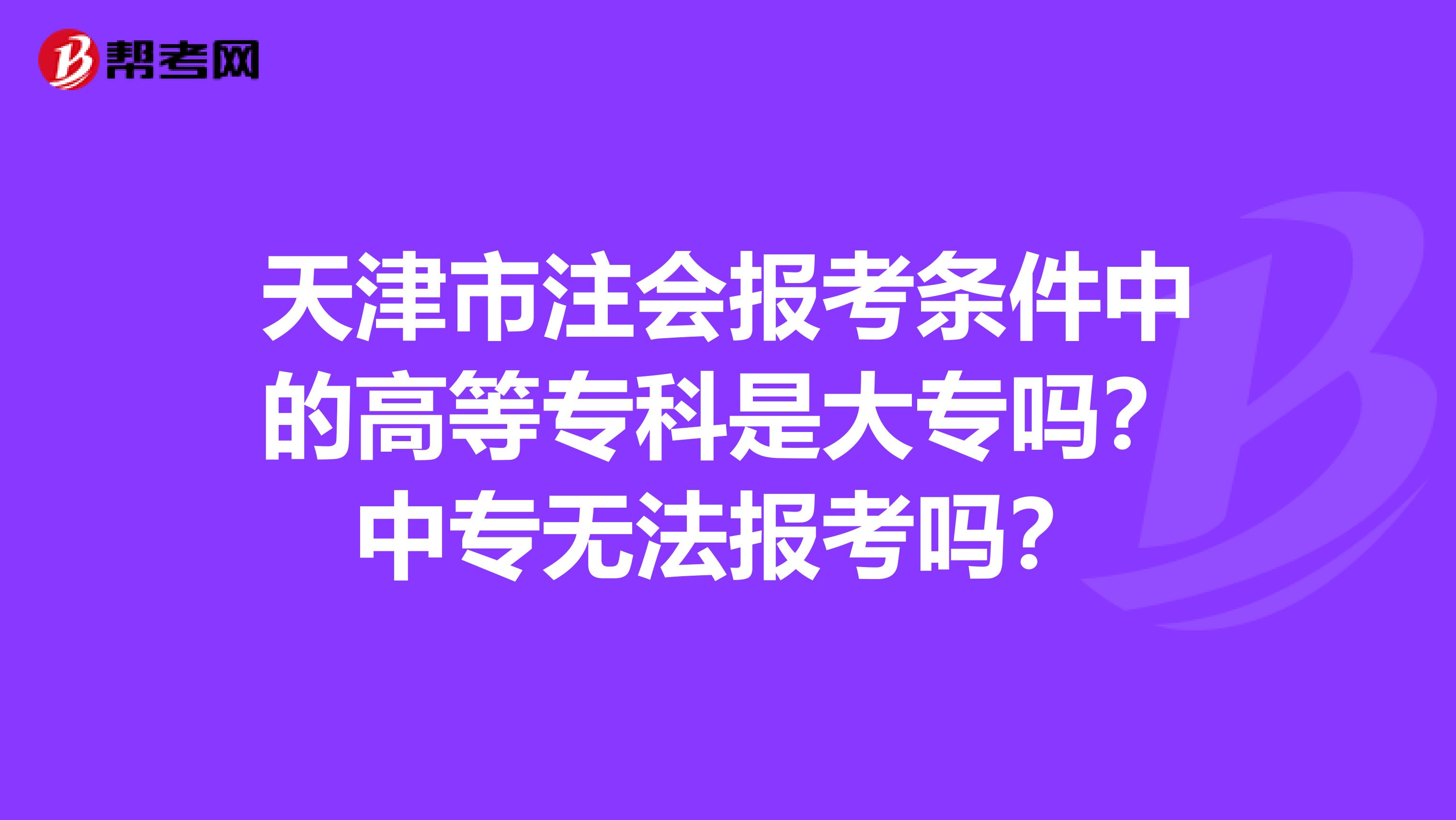 天津市注会报考条件中的高等专科是大专吗？中专无法报考吗？