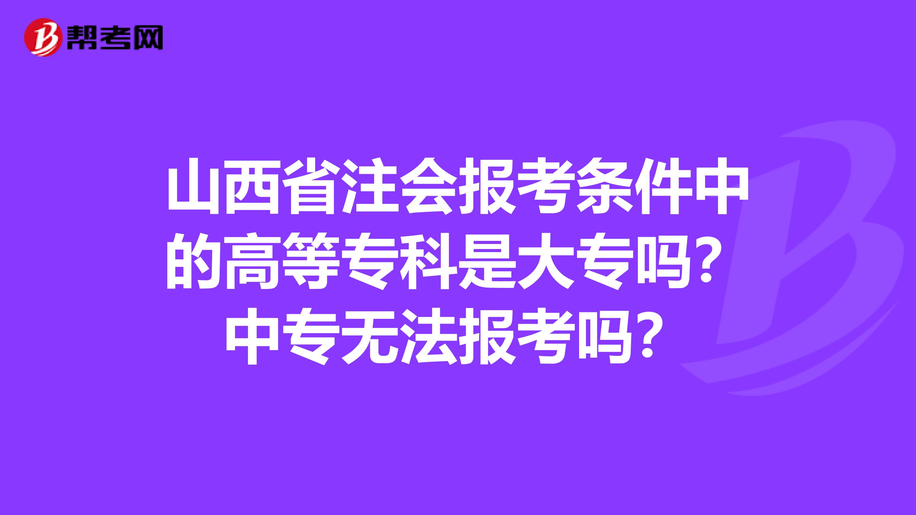 山西省注会报考条件中的高等专科是大专吗？中专无法报考吗？