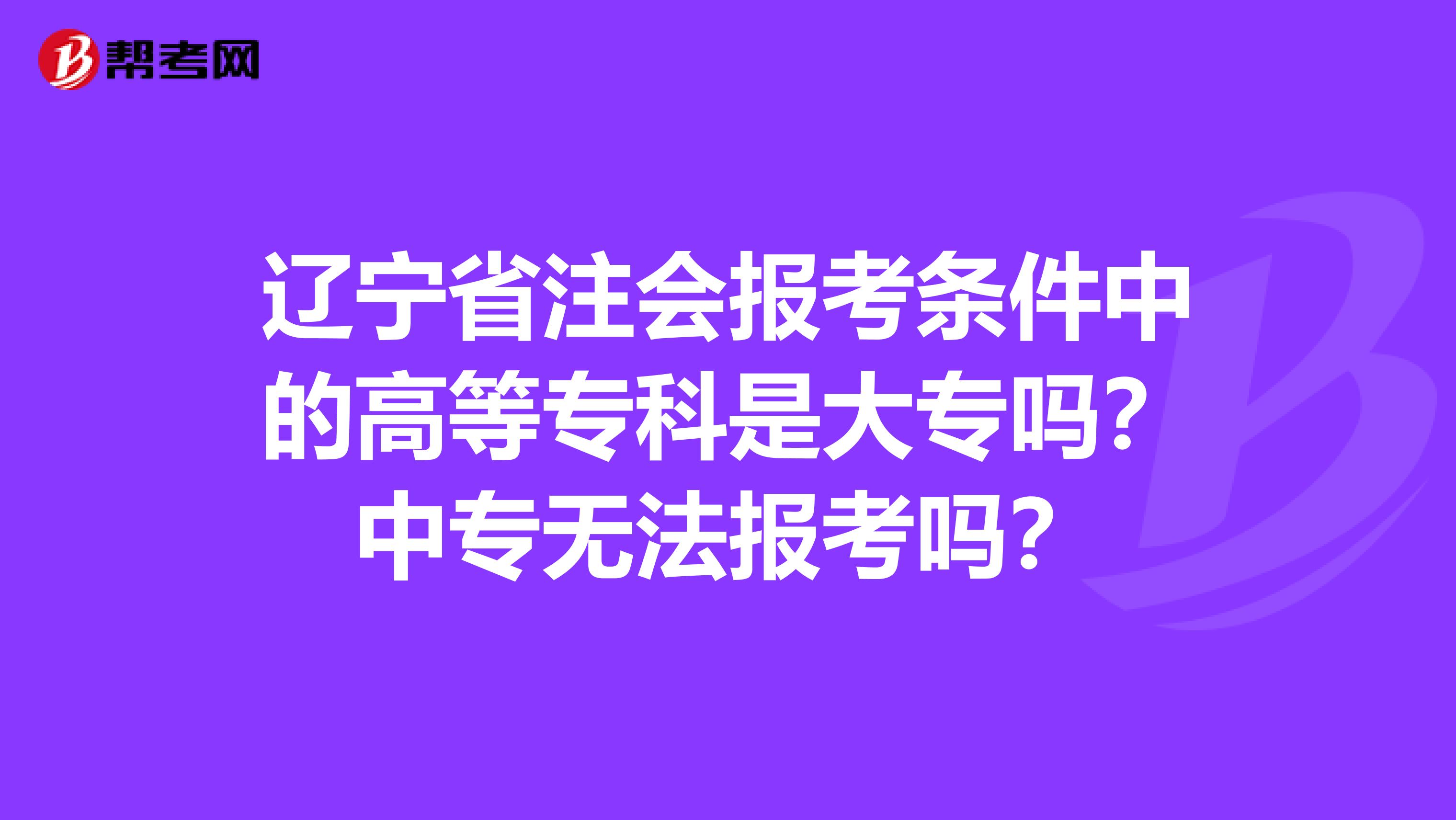 辽宁省注会报考条件中的高等专科是大专吗？中专无法报考吗？