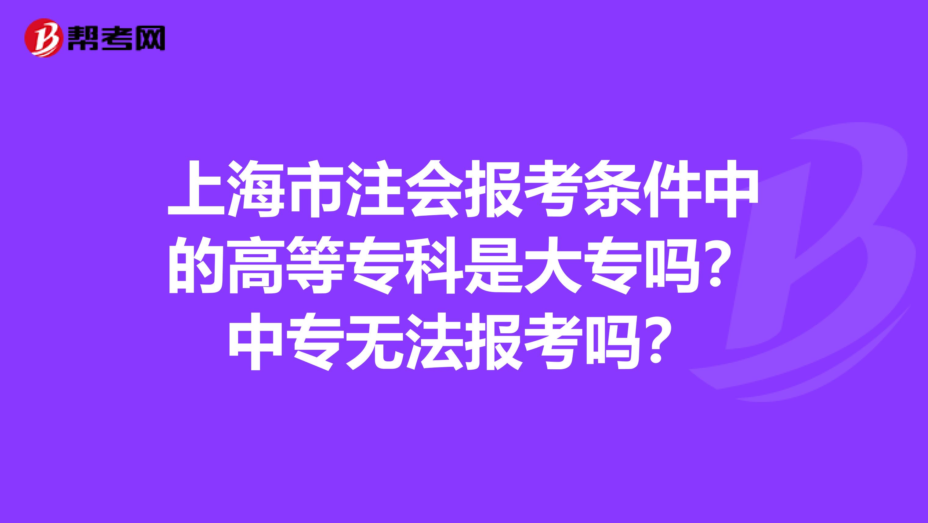 上海市注会报考条件中的高等专科是大专吗？中专无法报考吗？