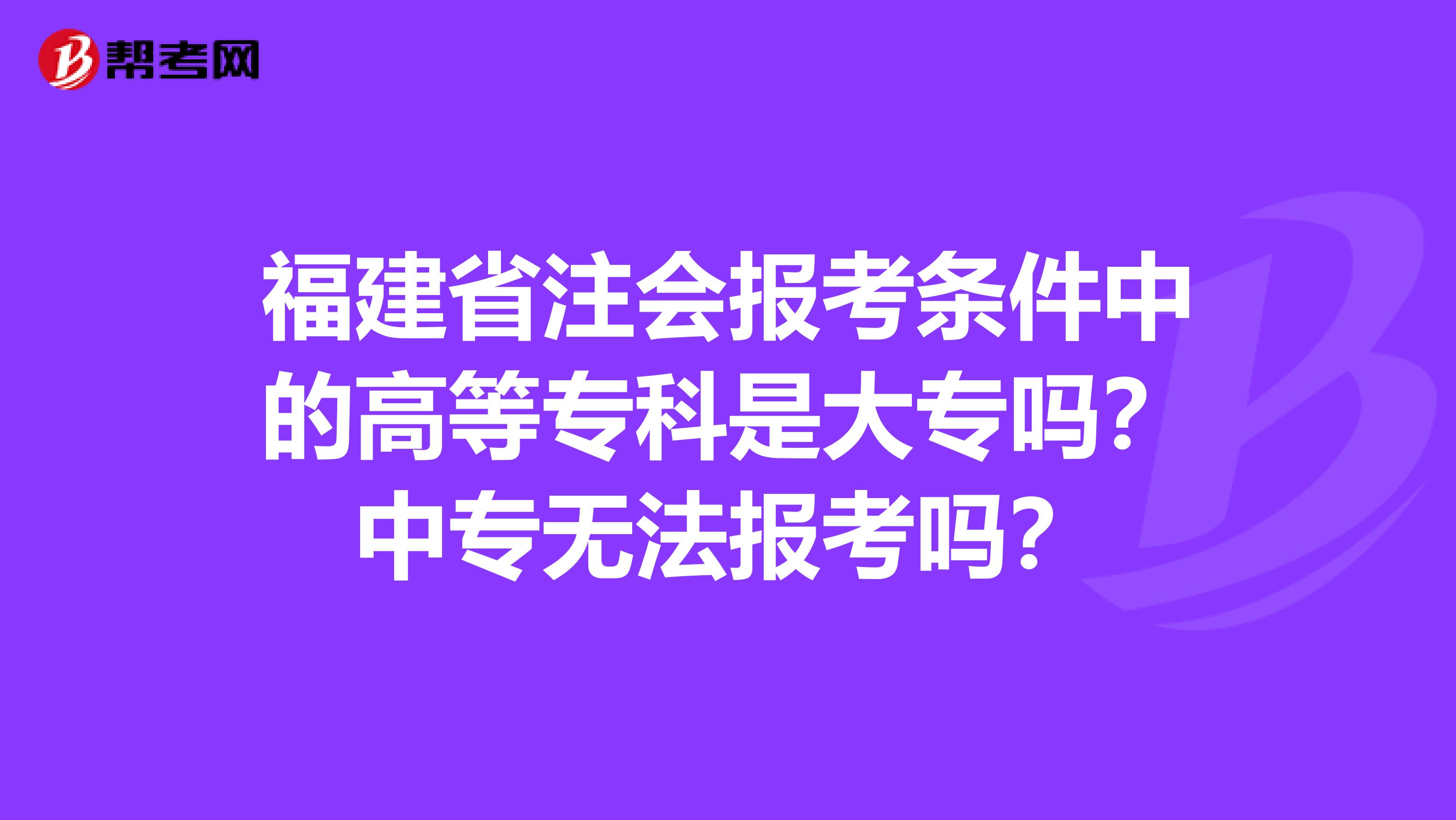 福建省注会报考条件中的高等专科是大专吗？中专无法报考吗？