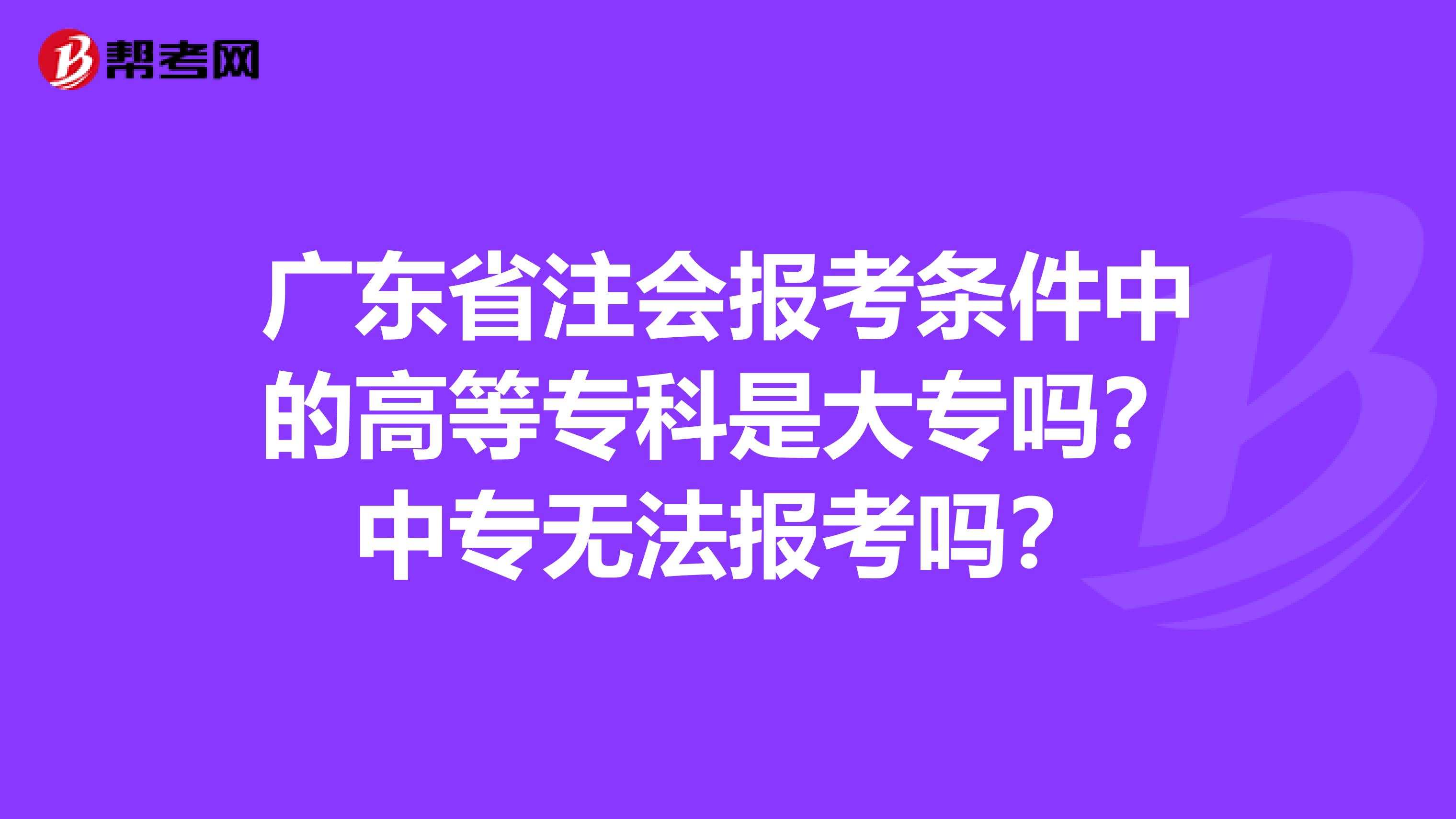 广东省注会报考条件中的高等专科是大专吗？中专无法报考吗？
